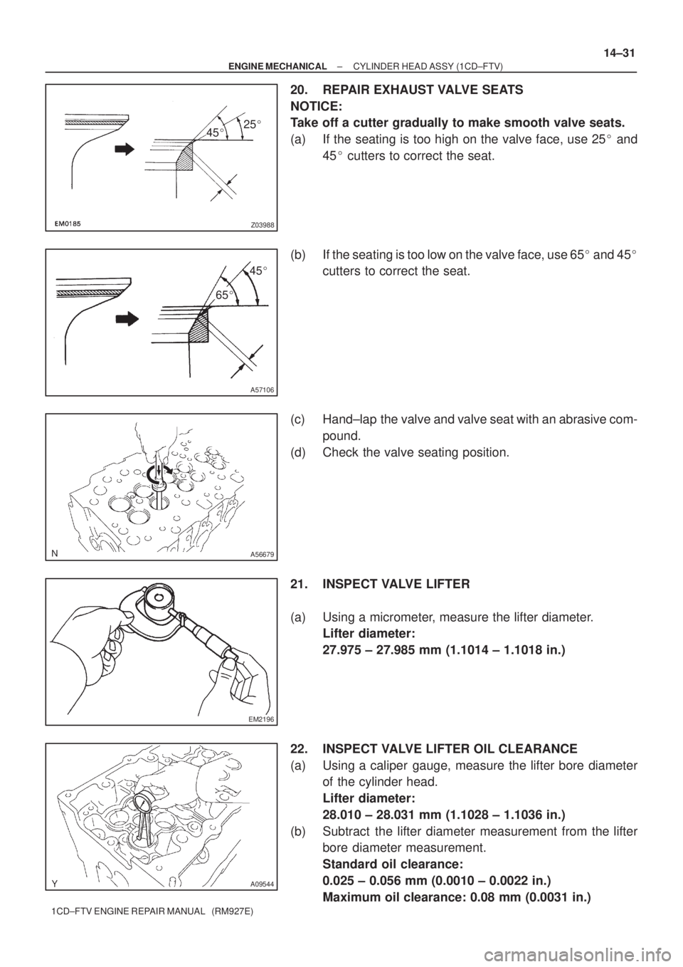 TOYOTA AVENSIS 2005  Service Repair Manual 4525
Z03988
45
65
A57106
A56679
EM2196
A09544
± ENGINE MECHANICALCYLINDER HEAD ASSY (1CD±FTV)
14±31
1CD±FTV ENGINE REPAIR MANUAL   (RM927E)
20. REPAIR EXHAUST VALVE SEATS
NOTICE:
Take off a cu