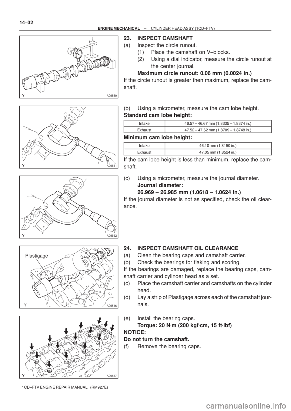 TOYOTA AVENSIS 2005  Service Repair Manual A09550
A09551
A09552
A09546
Plastigage
A09557
14±32
± ENGINE MECHANICALCYLINDER HEAD ASSY (1CD±FTV)
1CD±FTV ENGINE REPAIR MANUAL   (RM927E)
23. INSPECT CAMSHAFT
(a) Inspect the circle runout.
(1) 