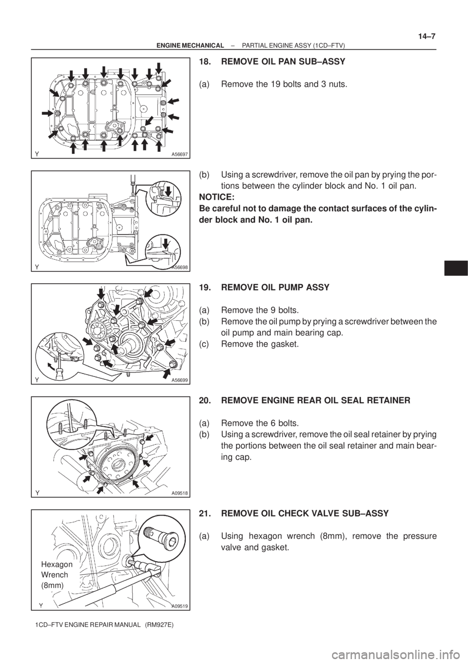 TOYOTA AVENSIS 2005  Service Repair Manual A56697
A56698
A56699
A09518
A09519
Hexagon 
Wrench
(8mm)
± ENGINE MECHANICALPARTIAL ENGINE ASSY (1CD±FTV)
14±7
1CD±FTV ENGINE REPAIR MANUAL   (RM927E)
18. REMOVE OIL PAN SUB±ASSY
(a) Remove the 1