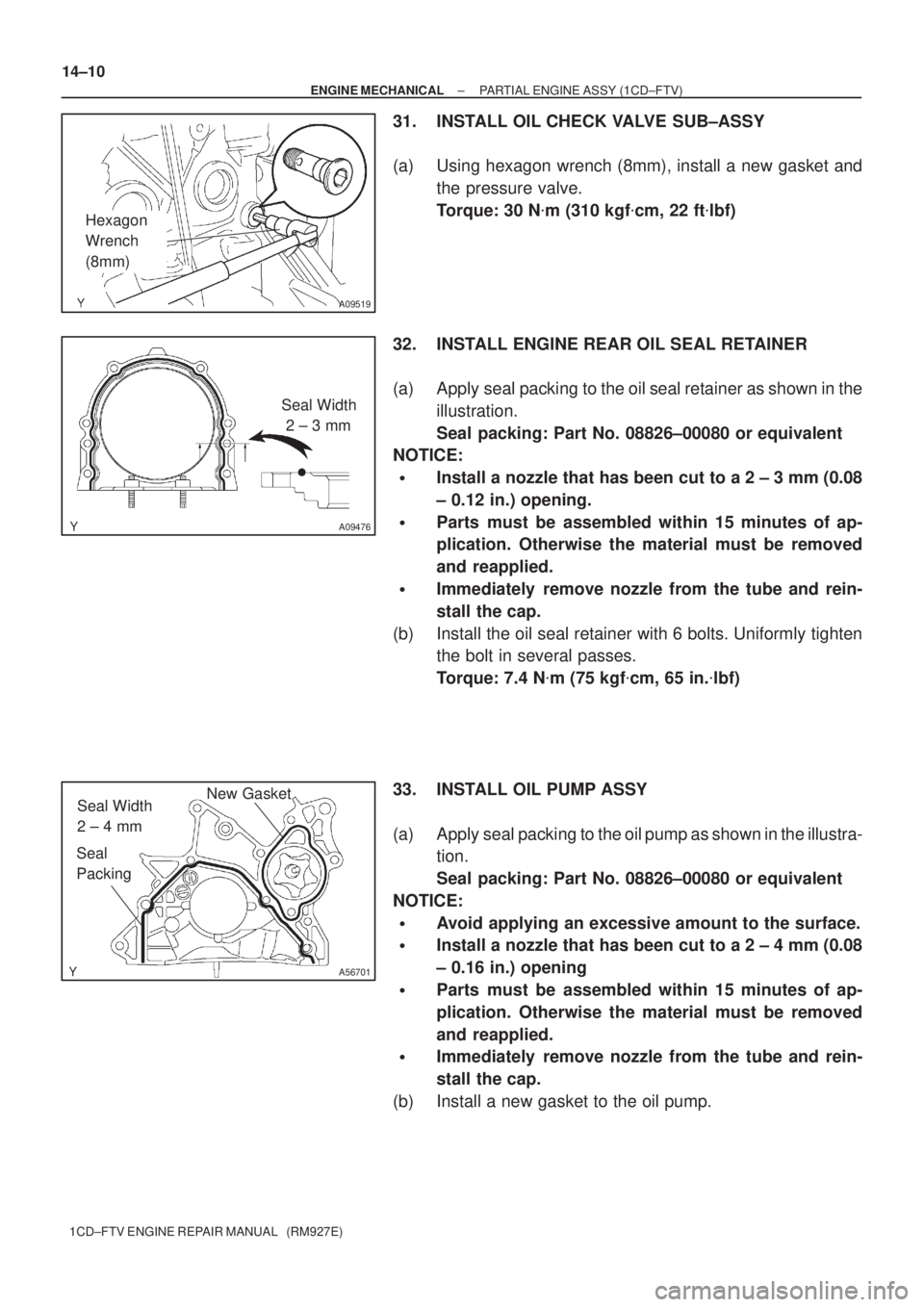 TOYOTA AVENSIS 2005 Service Repair Manual A09519
Hexagon
Wrench
(8mm)
A09476
Seal Width
2 ± 3 mm
A56701
Seal Width
2 ± 4 mm
Seal
PackingNew Gasket
14±10
± ENGINE MECHANICALPARTIAL ENGINE ASSY (1CD±FTV)
1CD±FTV ENGINE REPAIR MANUAL TOYOTA AVENSIS 2005 Service Repair Manual A09519
Hexagon
Wrench
(8mm)
A09476
Seal Width
2 ± 3 mm
A56701
Seal Width
2 ± 4 mm
Seal
PackingNew Gasket
14±10
± ENGINE MECHANICALPARTIAL ENGINE ASSY (1CD±FTV)
1CD±FTV ENGINE REPAIR MANUAL