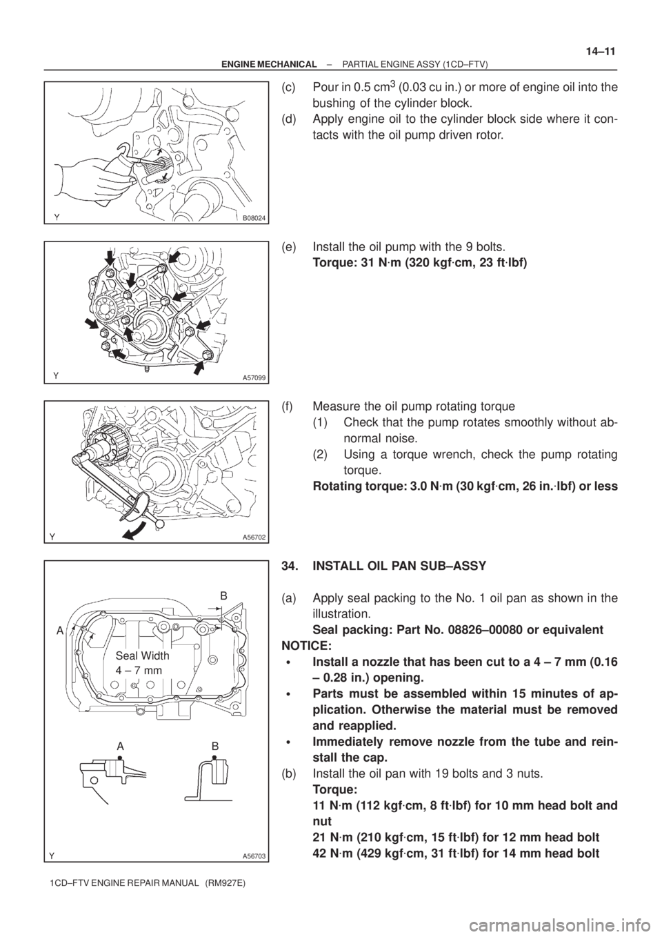 TOYOTA AVENSIS 2005  Service Repair Manual B08024
A57099
A56702
A56703
Seal Width 
4 ± 7 mm AB
B A
± ENGINE MECHANICALPARTIAL ENGINE ASSY (1CD±FTV)
14±11
1CD±FTV ENGINE REPAIR MANUAL   (RM927E)
(c) Pour in 0.5 cm3 (0.03 cu in.) or more of