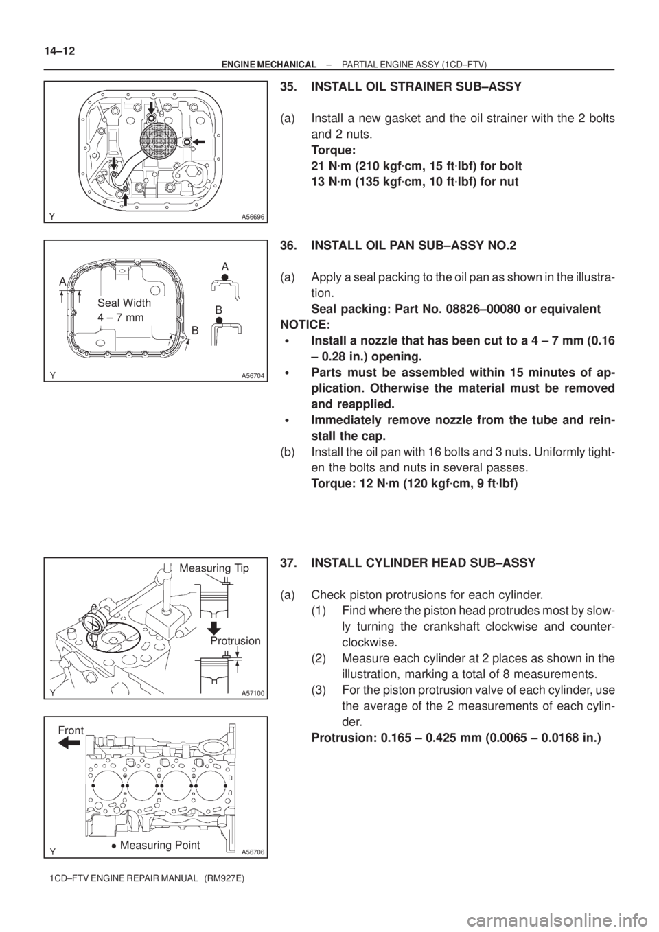 TOYOTA AVENSIS 2005  Service Repair Manual A56696
A56704
Seal Width 
4 ± 7 mmBA
A
B
A56706
Front
Measuring Point
A57100
Measuring Tip
Protrusion 14±12
± ENGINE MECHANICALPARTIAL ENGINE ASSY (1CD±FTV)
1CD±FTV ENGINE REPAIR MANUAL   (RM927E