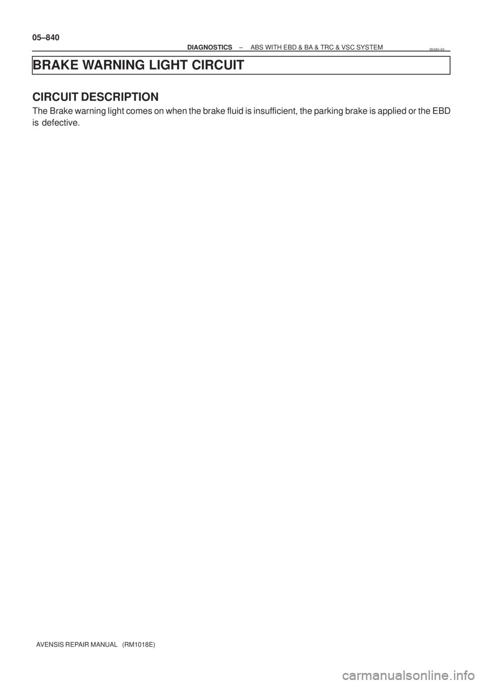 TOYOTA AVENSIS 2005  Service Repair Manual 05±840
± DIAGNOSTICSABS WITH EBD & BA & TRC & VSC SYSTEM
AVENSIS REPAIR MANUAL   (RM1018E)
BRAKE WARNING LIGHT CIRCUIT
CIRCUIT DESCRIPTION
The Brake warning light comes on when the brake fluid is in