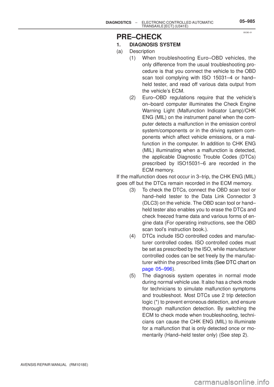 TOYOTA AVENSIS 2005  Service Repair Manual 05C8E±01
±
DIAGNOSTICS ELECTRONIC CONTROLLED AUTOMATIC
TRANSAXLE [ECT](U341E)05±985
AVENSIS REPAIR MANUAL   (RM1018E)
PRE±CHECK
1.DIAGNOSIS SYSTEM
(a)Description
(1)When troubleshooting Euro±OBD 