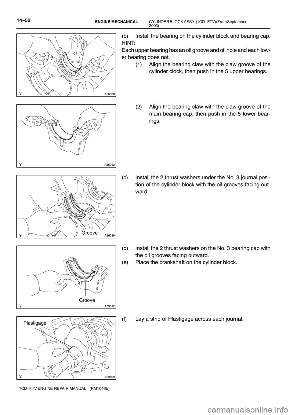 TOYOTA AVENSIS 2005  Service Repair Manual A56038
A56042
A56039Groove
A09512
Groove
A09499
Plastigage
14−52− ENGINE MECHANICALCYLINDER BLOCK ASSY (1CD−FTV)(From September,
2003)
1CD−FTV ENGINE REPAIR MANUAL (RM1046E)
(b) Install the be