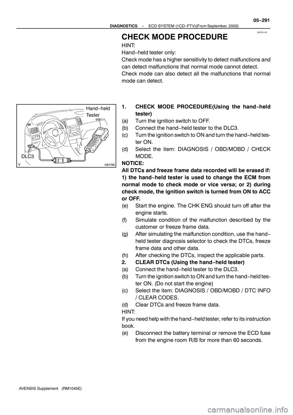 TOYOTA AVENSIS 2005  Service Repair Manual 05DVS−02
A84766
Hand−held
Tester
DLC3
− DIAGNOSTICSECD SYSTEM (1CD−FTV)(From September, 2003)
05−291
AVENSIS Supplement (RM1045E)
CHECK MODE PROCEDURE
HINT:
Hand−held tester only:
Check mo