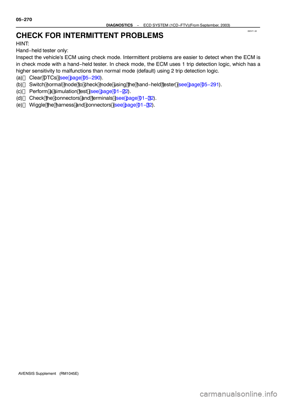 TOYOTA AVENSIS 2005  Service Repair Manual 05DVY−02
05 −270
−
DIAGNOSTICS ECD SYSTEM (1CD −FTV)(From September, 2003)
AVENSIS Supplement (RM 1045E)
CHECK FOR INTERMITTENT PROBLEMS
HINT:
Hand −held tester only:
Inspect the vehicle’s