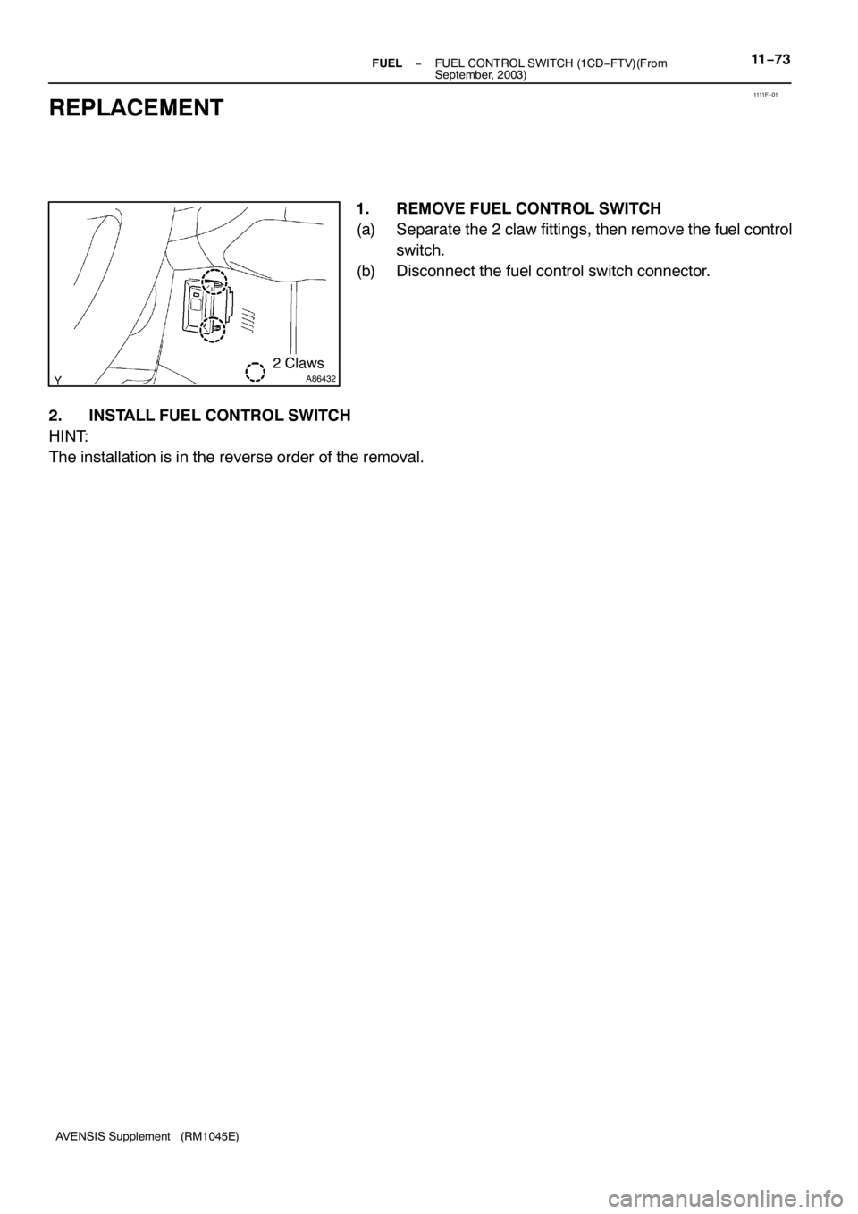 TOYOTA AVENSIS 2005  Service Repair Manual 1111 F−01
A864322 Claws
− FUELFUEL CONTROL SWITCH (1CD−FTV)(From
September, 2003)11−73
AVENSIS Supplement (RM1045E)
REPLACEMENT
1. REMOVE FUEL CONTROL SWITCH
(a) Separate the 2 claw fittings, 