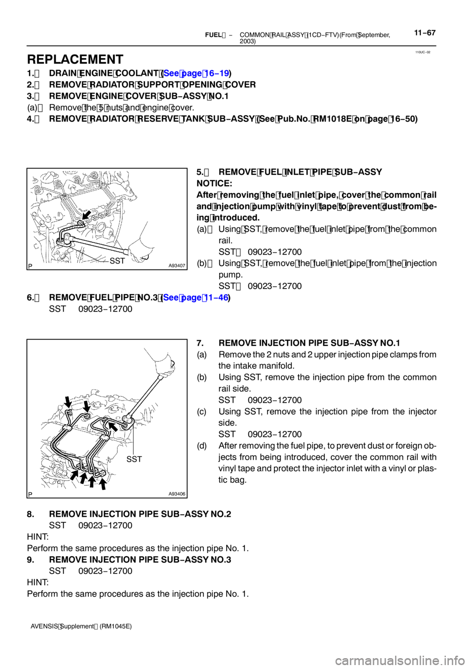 TOYOTA AVENSIS 2005  Service Repair Manual 110UC−02
A93407SST
A93406
SST
−
FUEL  COMMON RAIL ASSY (1CD −FTV)(From September,
2003)11 −67
AVENSIS Supplement (RM1045E)
REPLACEMENT
1. DRAIN ENGINE COOLANT (See page 16 −19)
2. REMOVE RAD