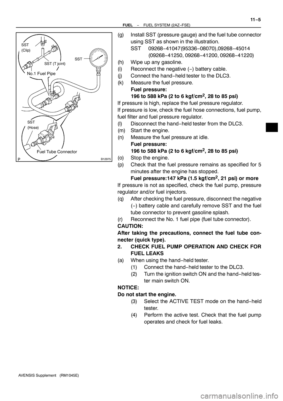 TOYOTA AVENSIS 2005  Service Repair Manual No.1 Fuel Pipe
Fuel Tube Connector
SST
(Clip)
SST (T joint)SST
SST
(Hose)
B12975
− FUELFUEL SYSTEM (2AZ−FSE)
11−5
AVENSIS Supplement (RM1045E)
(g) Install SST (pressure gauge) and the fuel tube 