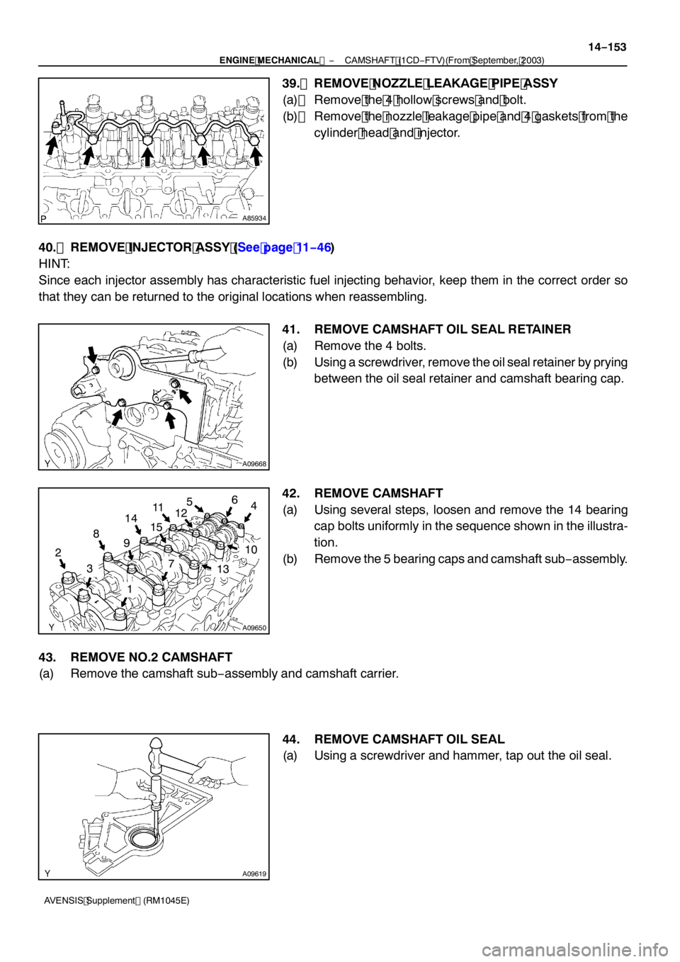 TOYOTA AVENSIS 2005  Service Repair Manual A85934
A09668
A09650
1
3
2 4
5
9 6
87
14
10
11
15
13
12
A09619
−
ENGINE MECHANICAL  CAMSHAFT (1CD−FTV)(From September, 2003)
14 −153
AVENSIS Supplement (RM1045E)
39. REMOVE NOZZLE LEAKAGE PIPE A