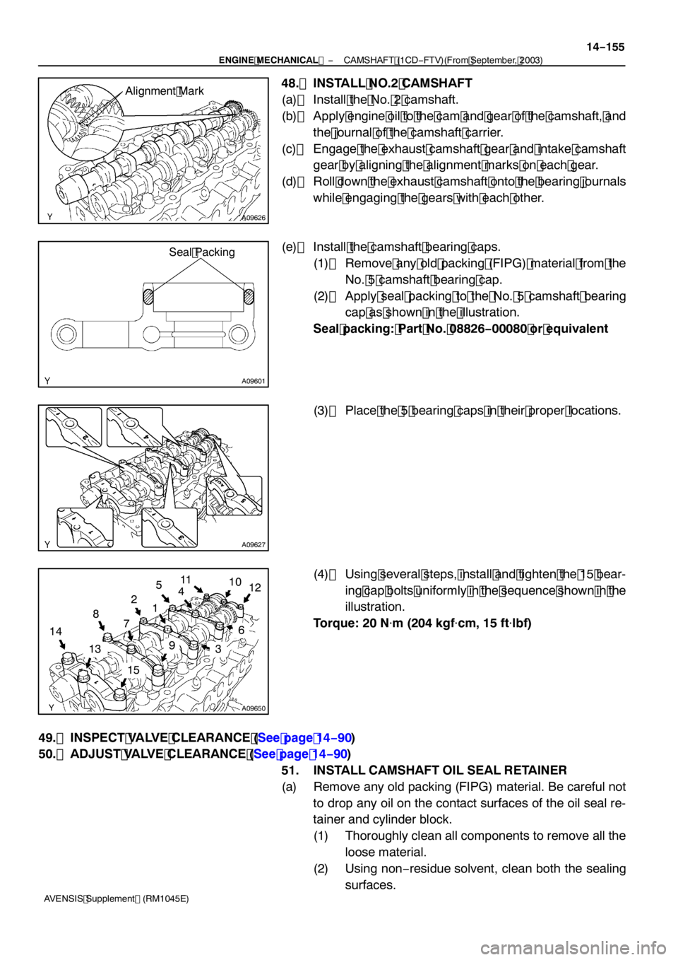 TOYOTA AVENSIS 2005  Service Repair Manual A09626
Alignment Mark
A09601
Seal Packing
A09627
A09650
12
3
5
49
6
8
7
13
10
11
15
14 12
−
ENGINE MECHANICAL  CAMSHAFT (1CD−FTV)(From September, 2003)
14 −155
AVENSIS Supplement (RM1045E)
48. I