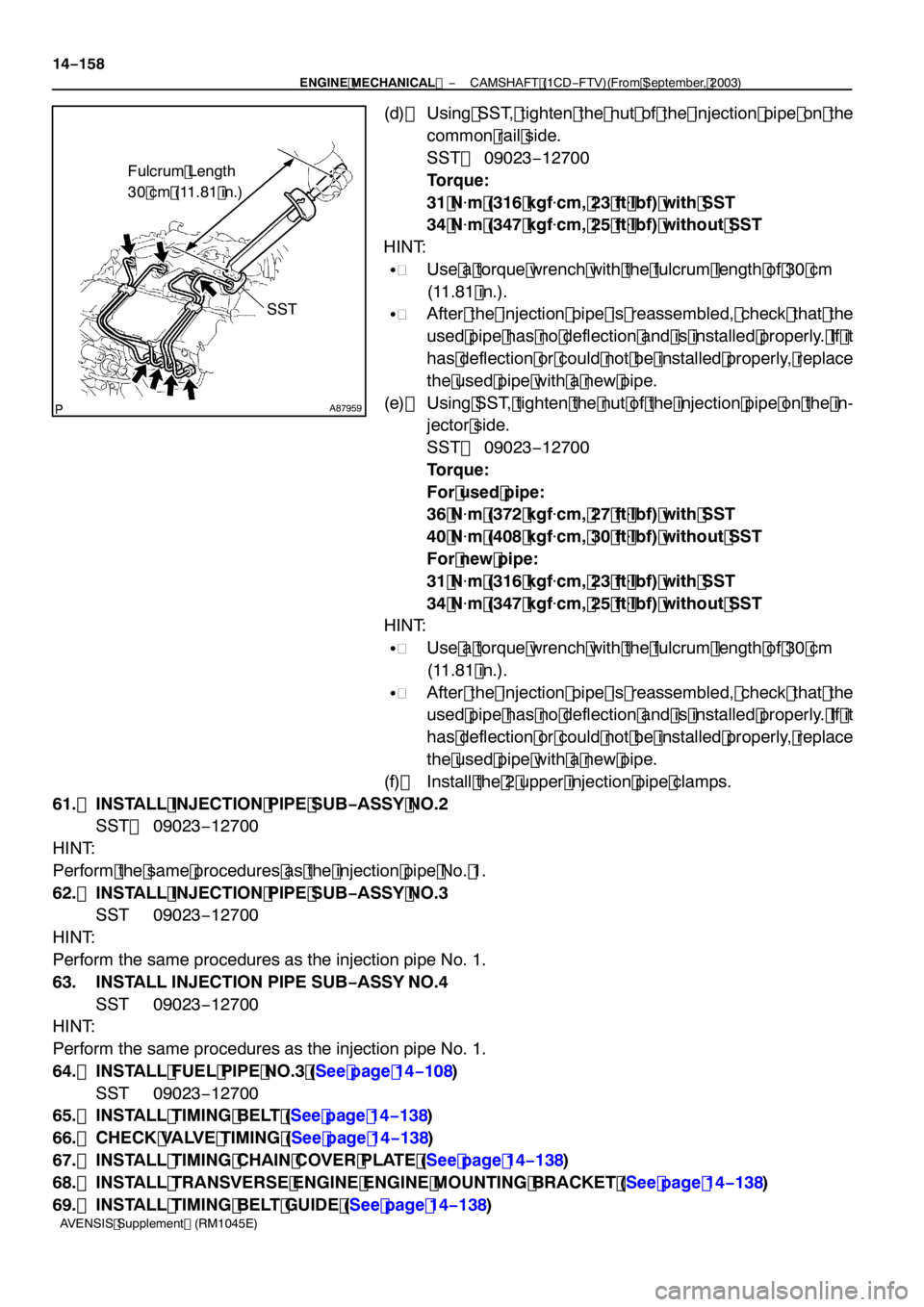 TOYOTA AVENSIS 2005  Service Repair Manual A87959
Fulcrum Length
30 cm (11.81 in.)
SST
14−158
−
ENGINE MECHANICAL  CAMSHAFT (1CD−FTV)(From September, 2003)
AVENSIS Supplement (RM1045E)
(d) Using SST, tighten the nut of the injection pipe