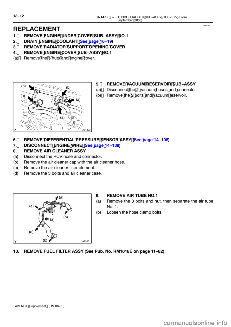 TOYOTA AVENSIS 2005  Service Repair Manual 1308N−01
A84393
(a)
(b)
(a)
(a)
(b)
A93661
(a)
(a) (a)
(a) (b)
(a)
(b)
13
−12
−
INTAKE  TURBOCHARGER SUB −ASSY (1CD −FTV)(From
September, 2003)
AVENSIS Supplement (RM1045E)
REPLACEMENT
1. RE