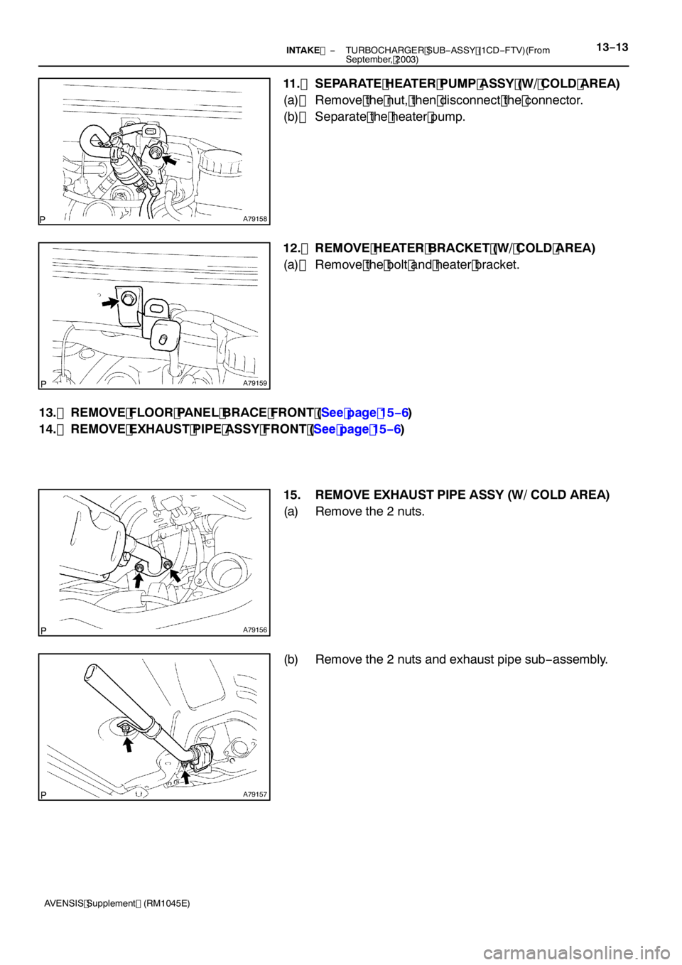 TOYOTA AVENSIS 2005  Service Repair Manual A79158
A79159
A79156
A79157
−
INTAKE  TURBOCHARGER SUB −ASSY (1CD −FTV)(From
September, 2003)13 −13
AVENSIS Supplement (RM1045E)
11. SEPARATE HEATER PUMP ASSY (W/ COLD AREA)
(a) Remove the nut