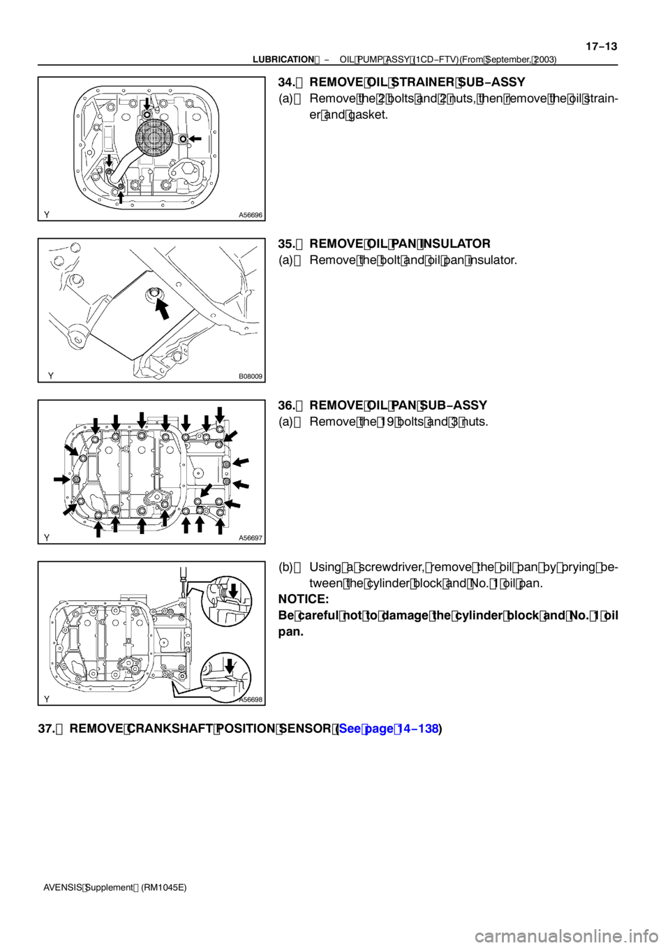 TOYOTA AVENSIS 2005  Service Repair Manual A56696
B08009
A56697
A56698
−
LUBRICATION  OIL PUMP ASSY (1CD −FTV)(From September, 2003)
17 −13
AVENSIS Supplement (RM1045E)
34. REMOVE OIL STRAINER SUB −ASSY
(a) Remove the 2 bolts and 2 nut