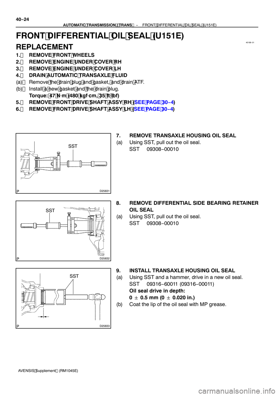 TOYOTA AVENSIS 2005  Service Repair Manual 40189−01
D25831
SST
D25832
SST
D25833
SST
40 −24
−
AUTOMATIC TRANSMISSION / TRANS  FRONT DIFFERENTIAL OIL SEAL (U151E)
AVENSIS Supplement (RM1045E)
FRONT DIFFERENTIAL OIL SEAL (U 151E)
REPLACEME