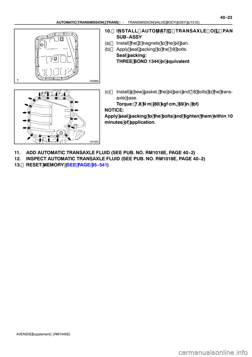 TOYOTA AVENSIS 2005  Service Repair Manual D30865
C91925
−
AUTOMATIC TRANSMISSION / TRANS  TRANSMISSION VALVE BODY ASSY (U151E)
40−23
AVENSIS Supplement (RM1045E)
10. I NSTALL AUTO M AT I C TRANSAXLE O I L PAN
SUB −ASSY
(a) Install the 2