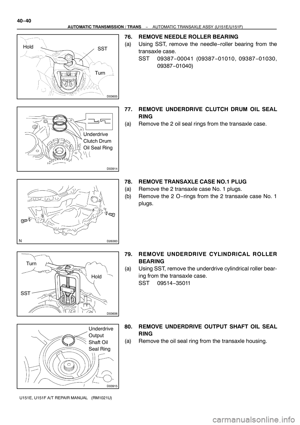 TOYOTA AVENSIS 2005  Service Repair Manual D03605
SSTHold
Turn
D03914
Underdrive
Clutch Drum
Oil Seal Ring
D26383
D03606
SST
Hold
Turn
D03915
Underdrive
Output
Shaft Oil
Seal Ring
40−40
− AUTOMATIC TRANSMISSION / TRANSAUTOMATIC TRANSAXLE A