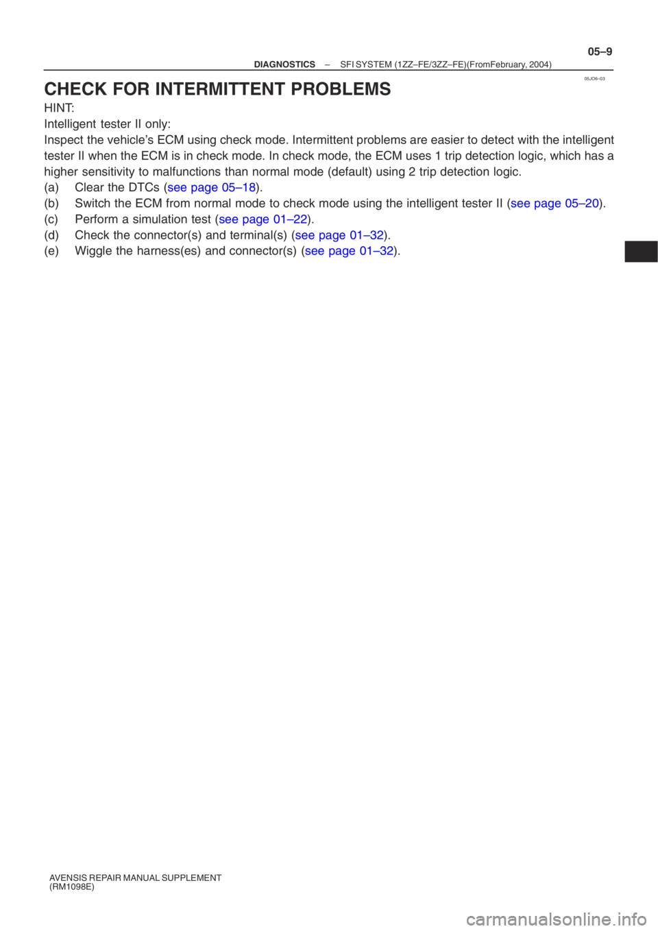 TOYOTA AVENSIS 2005  Service Repair Manual 05JO6–03
–
DIAGNOSTICS SFI SYSTEM (1ZZ–FE/3ZZ–FE)(From  February, 2004)
05–9
AVENSIS REPAIR MANUAL SUPPLEMENT 
(RM1098E)
CHECK FOR INTERMITTENT PROBLEMS
HINT: 
Intelligent  tester II only:
I
