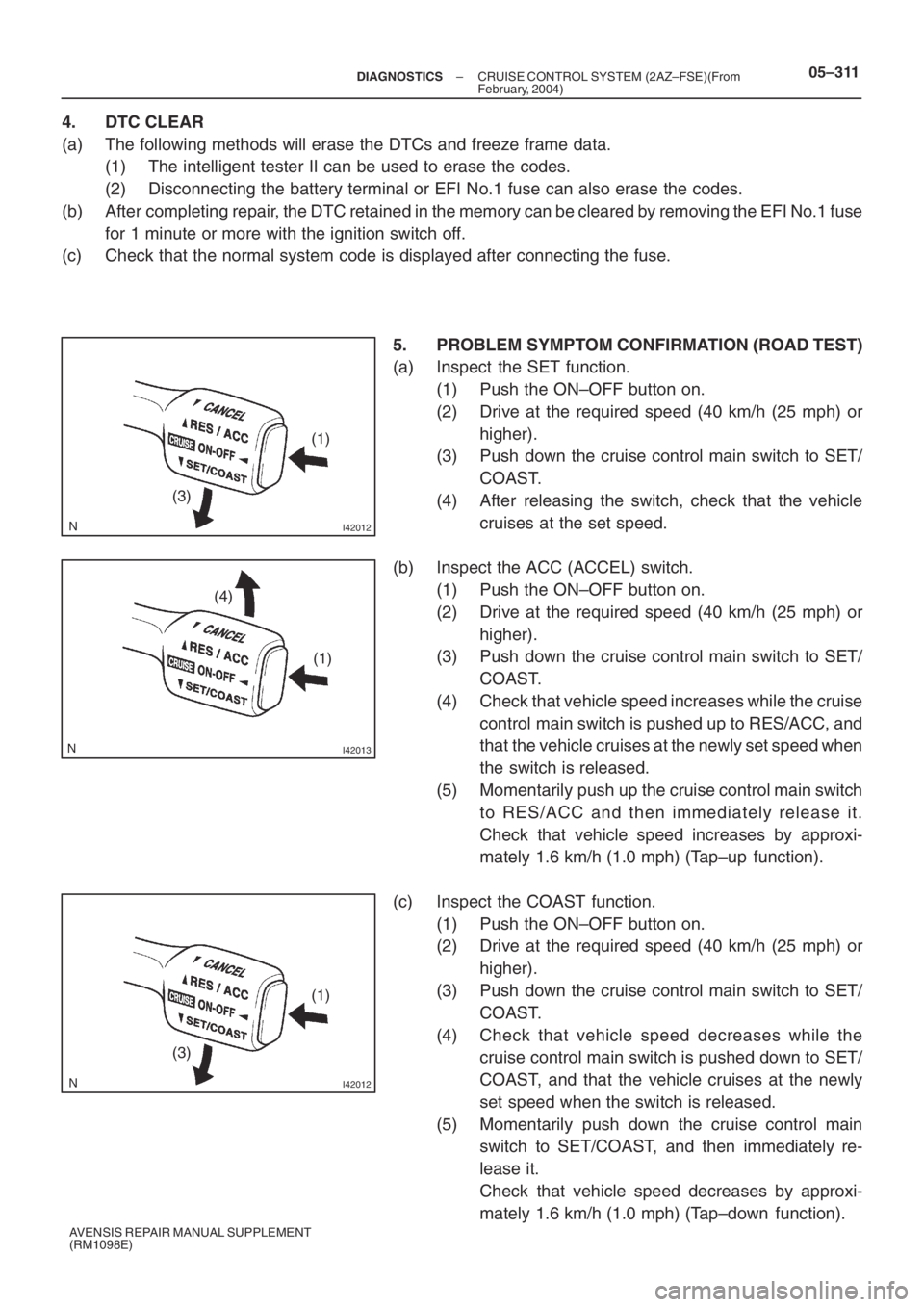 TOYOTA AVENSIS 2005  Service Repair Manual I42012
(1)
(3)
I42013
(4)
(1)
I42012
(1)
(3)
– DIAGNOSTICSCRUISE CONTROL SYSTEM (2AZ–FSE)(From
February, 2004)05–311
AVENSIS REPAIR MANUAL SUPPLEMENT
(RM1098E)
4. DTC CLEAR
(a) The following met