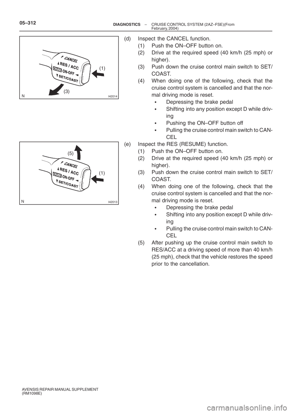 TOYOTA AVENSIS 2005  Service Repair Manual I42014(3)(1)
I42013
(5)
(1) 05–312
– DIAGNOSTICSCRUISE CONTROL SYSTEM (2AZ–FSE)(From
February, 2004)
AVENSIS REPAIR MANUAL SUPPLEMENT
(RM1098E)
(d) Inspect the CANCEL function.
(1) Push the ON�