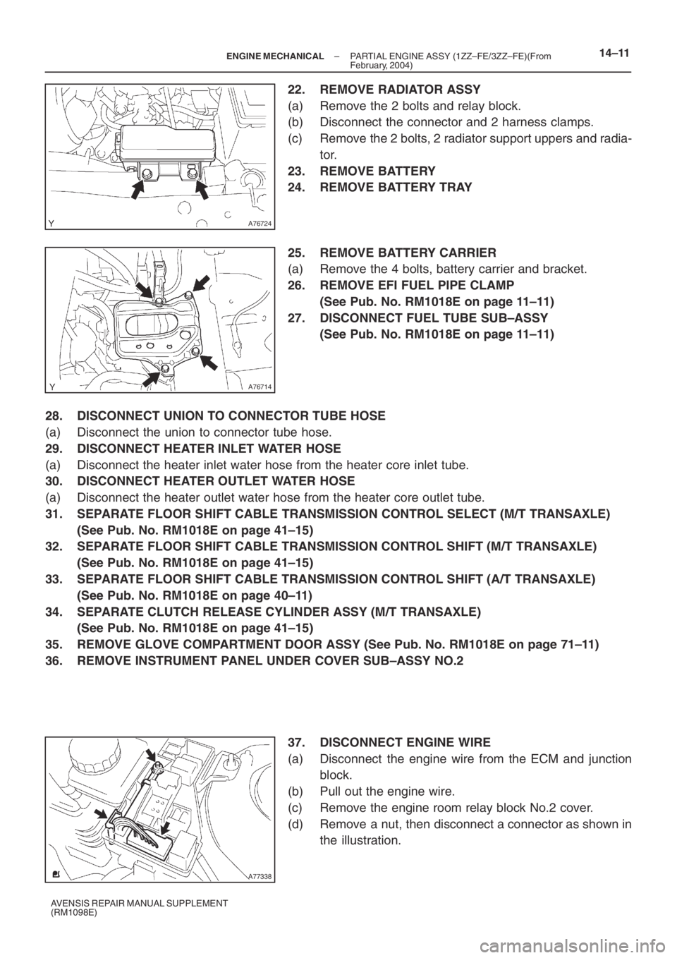 TOYOTA AVENSIS 2005  Service Repair Manual A76724
A76714
A77338
– ENGINE MECHANICALPARTIAL ENGINE ASSY (1ZZ–FE/3ZZ–FE)(From
February, 2004)14–11
AVENSIS REPAIR MANUAL SUPPLEMENT
(RM1098E)
22. REMOVE RADIATOR ASSY
(a) Remove the 2 bolts