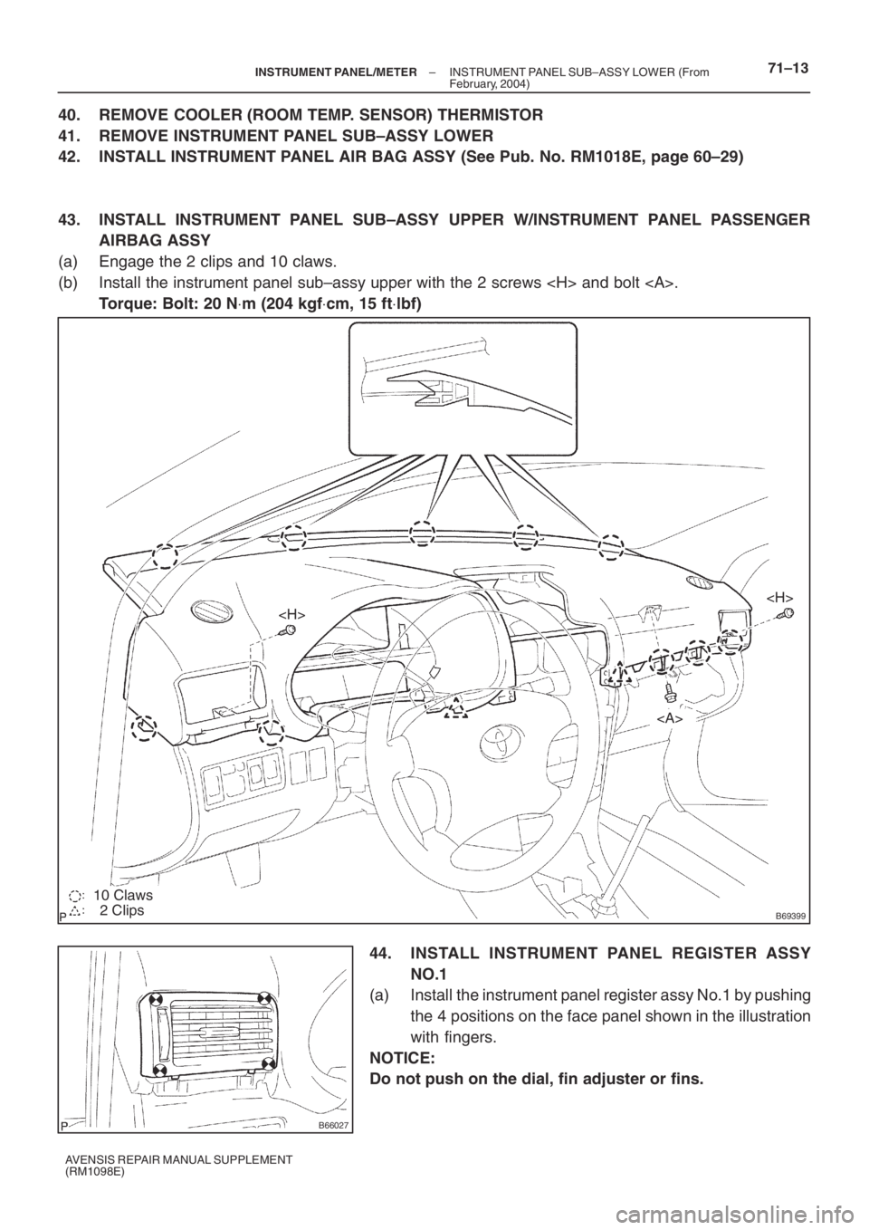 TOYOTA AVENSIS 2005  Service Repair Manual B69399
<H>
<H>
<A>
10 Claws
2 Clips
B66027
– INSTRUMENT PANEL/METERINSTRUMENT PANEL SUB–ASSY LOWER (From
February, 2004)71–13
AVENSIS REPAIR MANUAL SUPPLEMENT
(RM1098E)
40. REMOVE COOLER (ROOM T