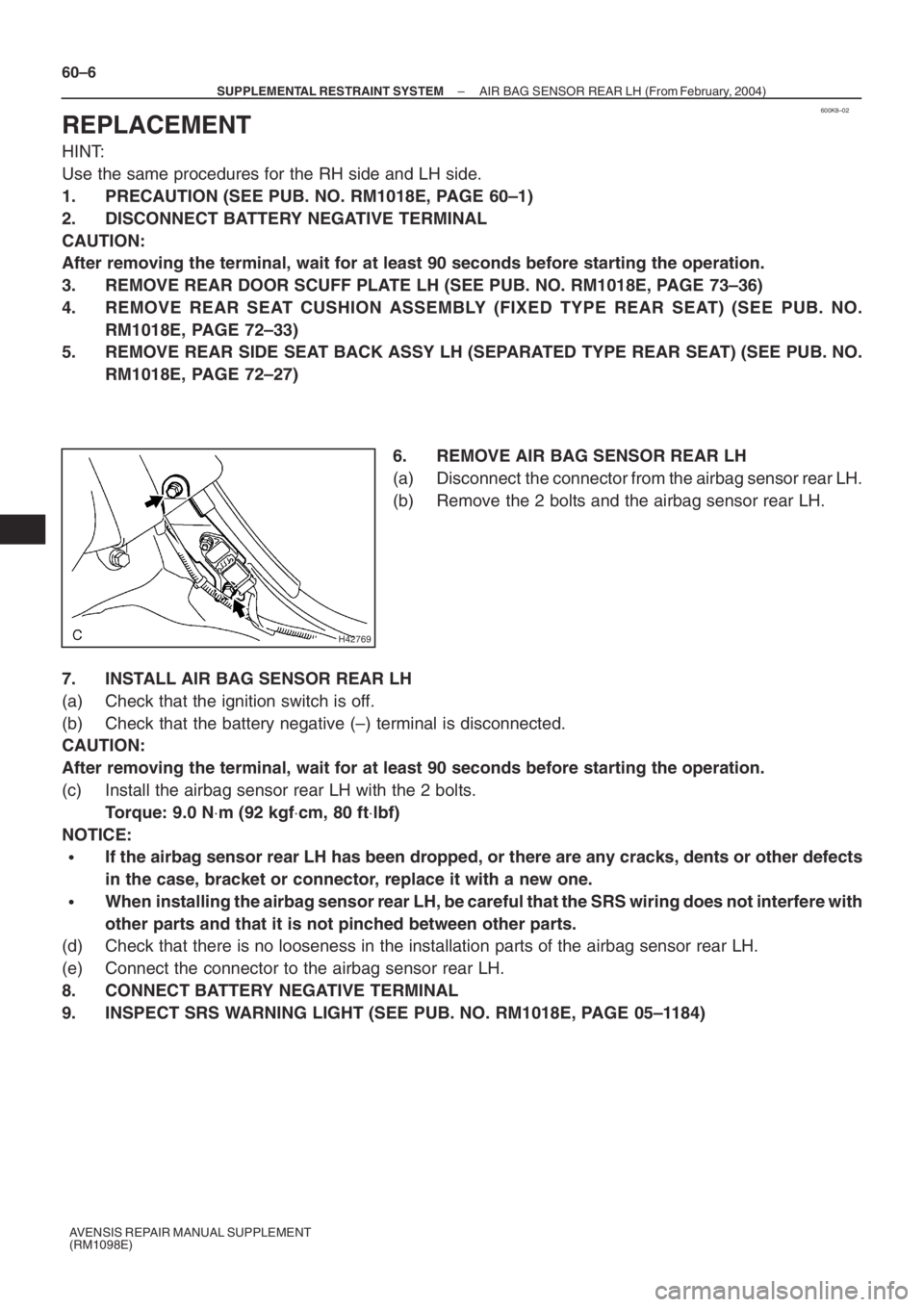 TOYOTA AVENSIS 2005  Service Repair Manual 600K8–02
H42769
60–6
– SUPPLEMENTAL RESTRAINT SYSTEMAIR BAG SENSOR REAR LH (From February, 2004)
AVENSIS REPAIR MANUAL SUPPLEMENT
(RM1098E)
REPLACEMENT
HINT:
Use the same procedures for the RH s