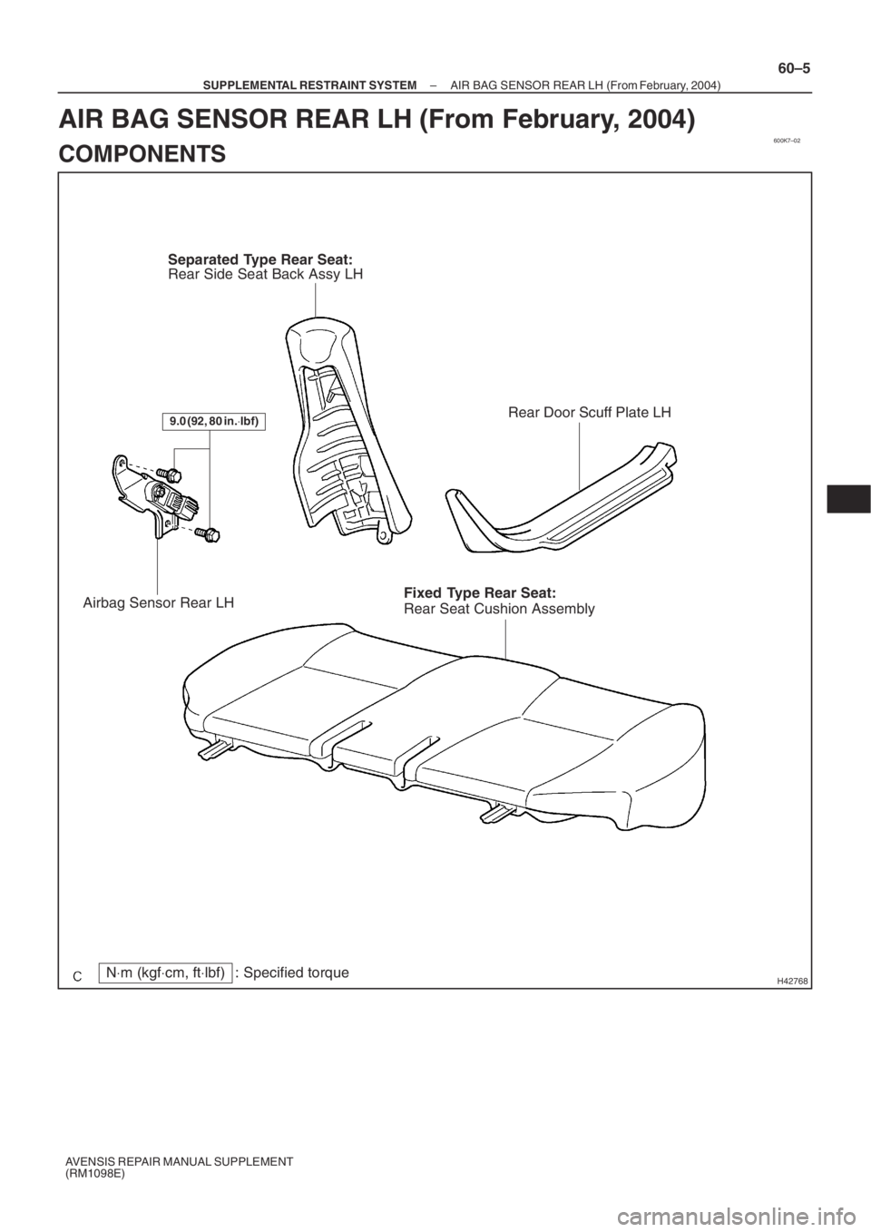 TOYOTA AVENSIS 2005  Service Repair Manual 600K7–02
H42768
Rear Door Scuff Plate LH
Rear Side Seat Back Assy LH
Airbag Sensor Rear LH
9.0 (92, 80 in.⋅lbf)
Rear Seat Cushion Assembly Fixed Type Rear Seat:
Separated Type Rear Seat:
N⋅m (kg