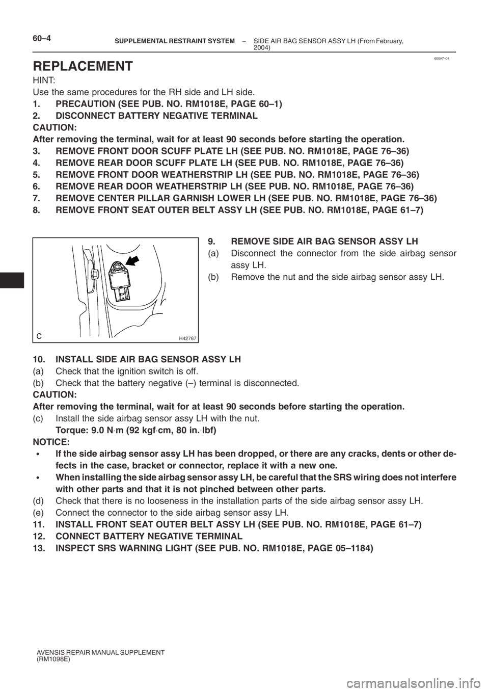 TOYOTA AVENSIS 2005 Service Repair Manual 600A7–04
H42767
60–4– SUPPLEMENTAL RESTRAINT SYSTEMSIDE AIR BAG SENSOR ASSY LH (From February,
2004)
AVENSIS REPAIR MANUAL SUPPLEMENT
(RM1098E)
REPLACEMENT
HINT:
Use the same procedures for the TOYOTA AVENSIS 2005 Service Repair Manual 600A7–04
H42767
60–4– SUPPLEMENTAL RESTRAINT SYSTEMSIDE AIR BAG SENSOR ASSY LH (From February,
2004)
AVENSIS REPAIR MANUAL SUPPLEMENT
(RM1098E)
REPLACEMENT
HINT:
Use the same procedures for the