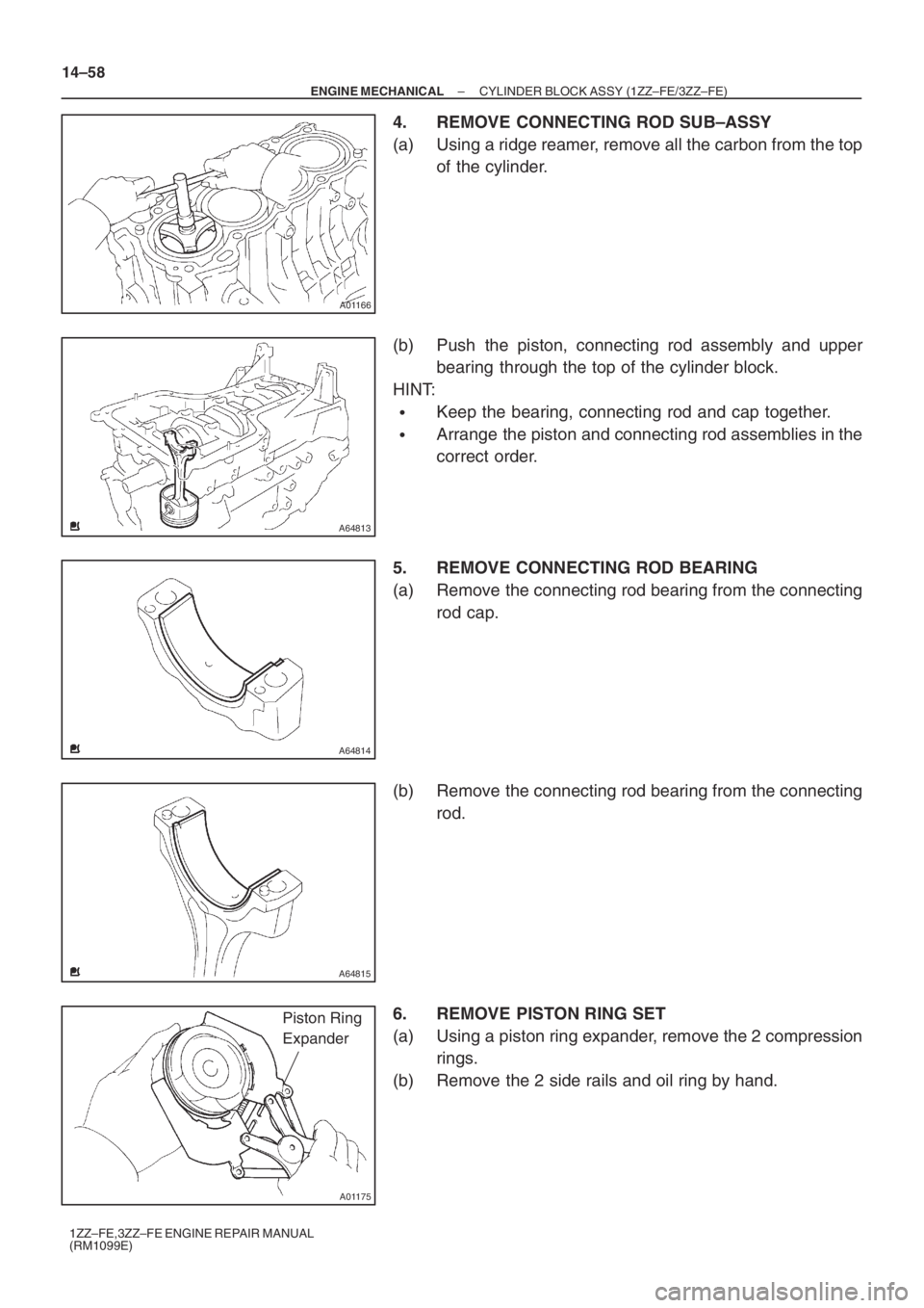 TOYOTA AVENSIS 2005  Service Repair Manual A01166
A64813
A64814
A64815
A01175
Piston Ring
Expander
14–58
– ENGINE MECHANICALCYLINDER BLOCK ASSY (1ZZ–FE/3ZZ–FE)
1ZZ–FE,3ZZ–FE ENGINE REPAIR MANUAL
(RM1099E)
4. REMOVE CONNECTING ROD S