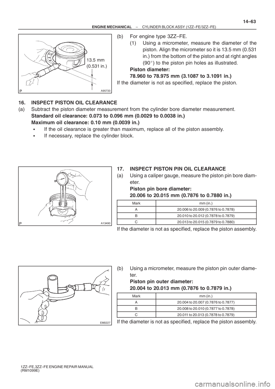 TOYOTA AVENSIS 2005  Service Repair Manual A95733
13.5 mm
(0.531 in.)
A13490
EM0227
– ENGINE MECHANICALCYLINDER BLOCK ASSY (1ZZ–FE/3ZZ–FE)
14–63
1ZZ–FE,3ZZ–FE ENGINE REPAIR MANUAL
(RM1099E)
(b) For engine type 3ZZ–FE.
(1) Using a