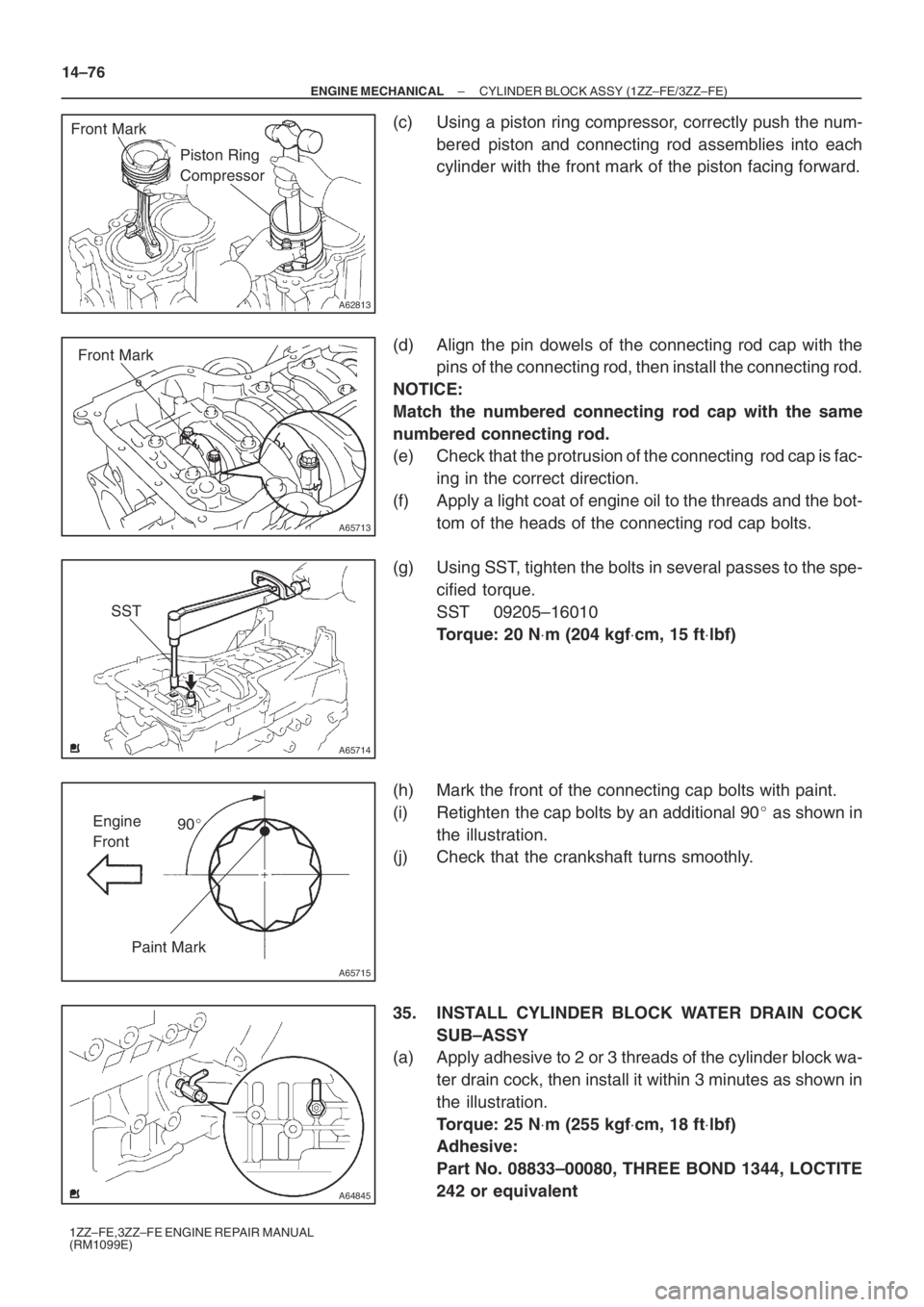 TOYOTA AVENSIS 2005 Service Repair Manual A62813
Front Mark
Piston Ring
Compressor
A65713
Front Mark
A65714
SST
A65715
Paint Mark90 Engine
Front
A64845
14–76
– ENGINE MECHANICALCYLINDER BLOCK ASSY (1ZZ–FE/3ZZ–FE)
1ZZ–FE,3ZZ–FE TOYOTA AVENSIS 2005 Service Repair Manual A62813
Front Mark
Piston Ring
Compressor
A65713
Front Mark
A65714
SST
A65715
Paint Mark90 Engine
Front
A64845
14–76
– ENGINE MECHANICALCYLINDER BLOCK ASSY (1ZZ–FE/3ZZ–FE)
1ZZ–FE,3ZZ–FE