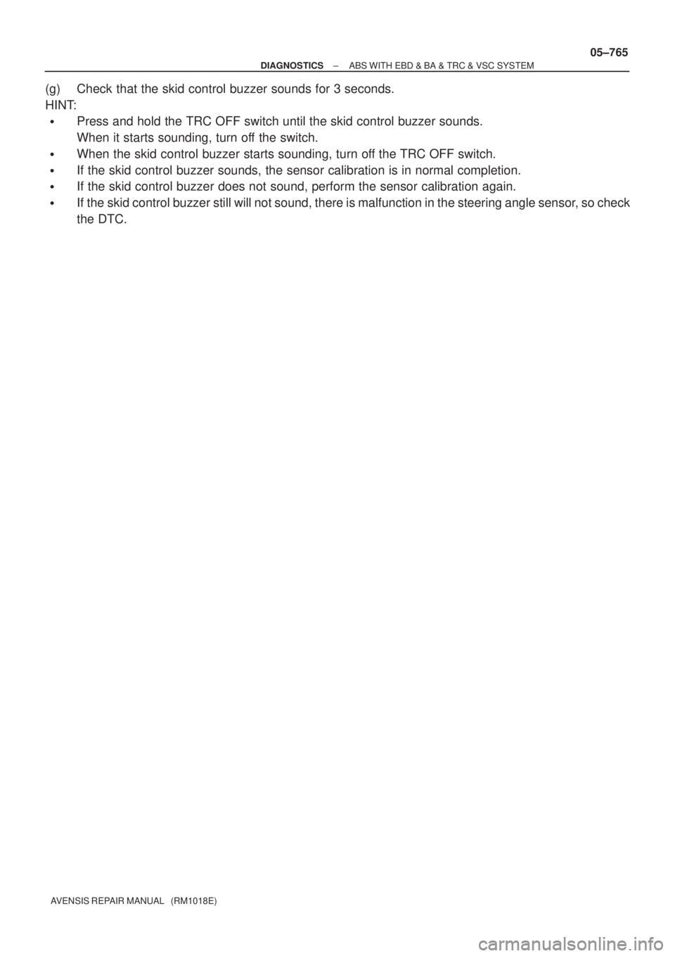 TOYOTA AVENSIS 2005  Service Repair Manual ± DIAGNOSTICSABS WITH EBD & BA & TRC & VSC SYSTEM
05±765
AVENSIS REPAIR MANUAL   (RM1018E)
(g) Check that the skid control buzzer sounds for 3 seconds.
HINT:
Press and hold the TRC OFF switch until