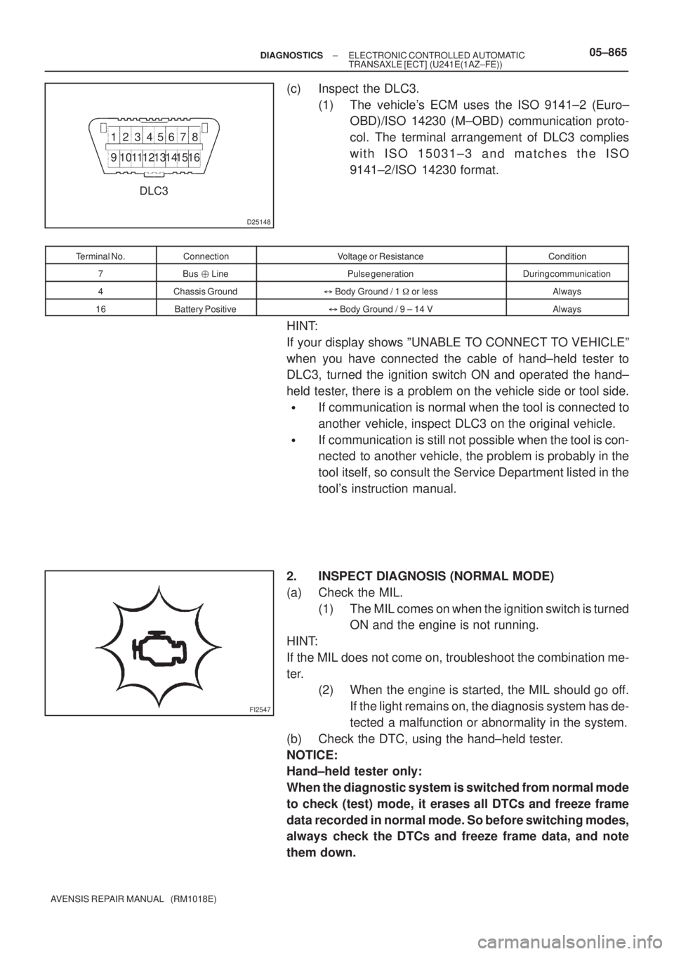 TOYOTA AVENSIS 2005  Service Repair Manual D25148
DLC3 12345 768
9 1 0111 21 3 1 514 16
FI2547
± DIAGNOSTICSELECTRONIC CONTROLLED AUTOMATIC
TRANSAXLE [ECT] (U241E(1AZ±FE))05±865
AVENSIS REPAIR MANUAL   (RM1018E)
(c) Inspect the DLC3.
(1) Th