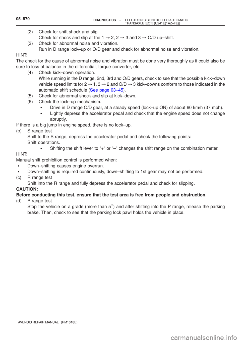 TOYOTA AVENSIS 2005  Service Repair Manual 05±870±
DIAGNOSTICS ELECTRONIC CONTROLLED AUTOMATIC
TRANSAXLE [ECT](U241E(1AZ±FE))
AVENSIS REPAIR MANUAL   (RM1018E)
(2)Check for shift shock and slip. Check for shock and slip at the 1   2, 2   