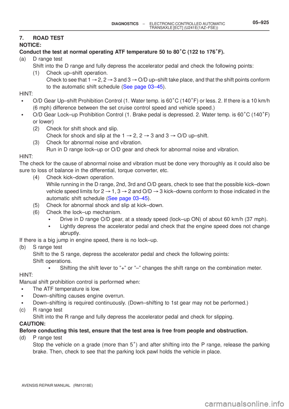 TOYOTA AVENSIS 2005  Service Repair Manual ±
DIAGNOSTICS ELECTRONIC CONTROLLED AUTOMATIC
TRANSAXLE [ECT](U241E(1AZ±FSE))05±925
AVENSIS REPAIR MANUAL   (RM1018E)
7.ROAD TEST
NOTICE:
Conduct the test at normal operating ATF temperature 50 to 