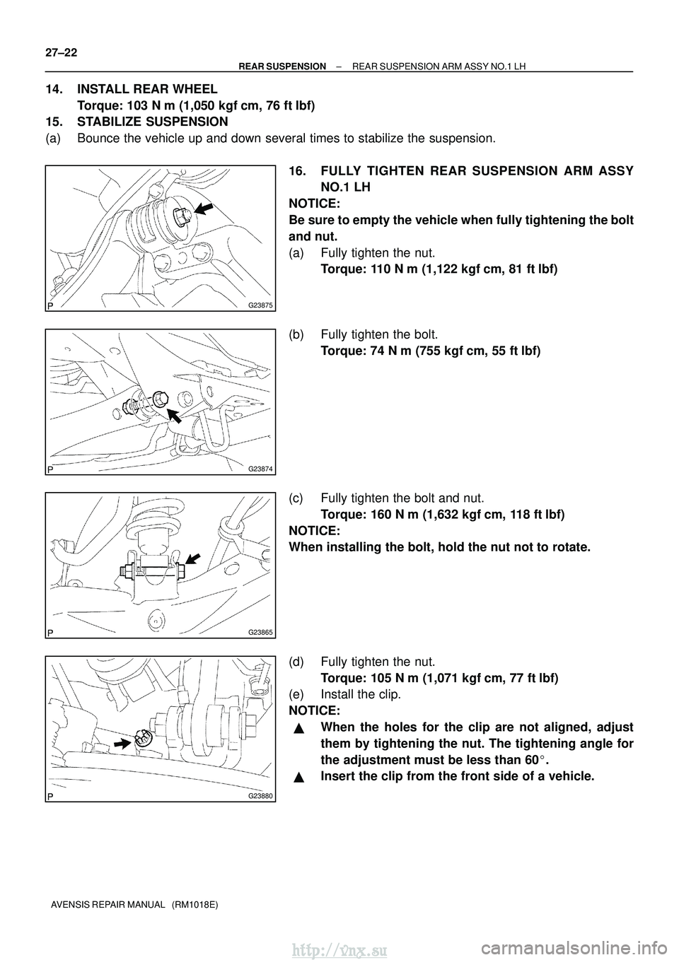 TOYOTA AVENSIS 2003 Service Repair Manual G23875
G23874
G23865
G23880
27±22
±
REAR SUSPENSION REAR SUSPENSION ARM ASSY NO.1 LH
AVENSIS REPAIR MANUAL (RM1018E)
14. INSTALL REAR WHEEL Torque: 103 N m (1,050 kgfcm, 76 ft lbf)
15. STABILIZ TOYOTA AVENSIS 2003 Service Repair Manual G23875
G23874
G23865
G23880
27±22
±
REAR SUSPENSION REAR SUSPENSION ARM ASSY NO.1 LH
AVENSIS REPAIR MANUAL (RM1018E)
14. INSTALL REAR WHEEL Torque: 103 N m (1,050 kgfcm, 76 ft lbf)
15. STABILIZ