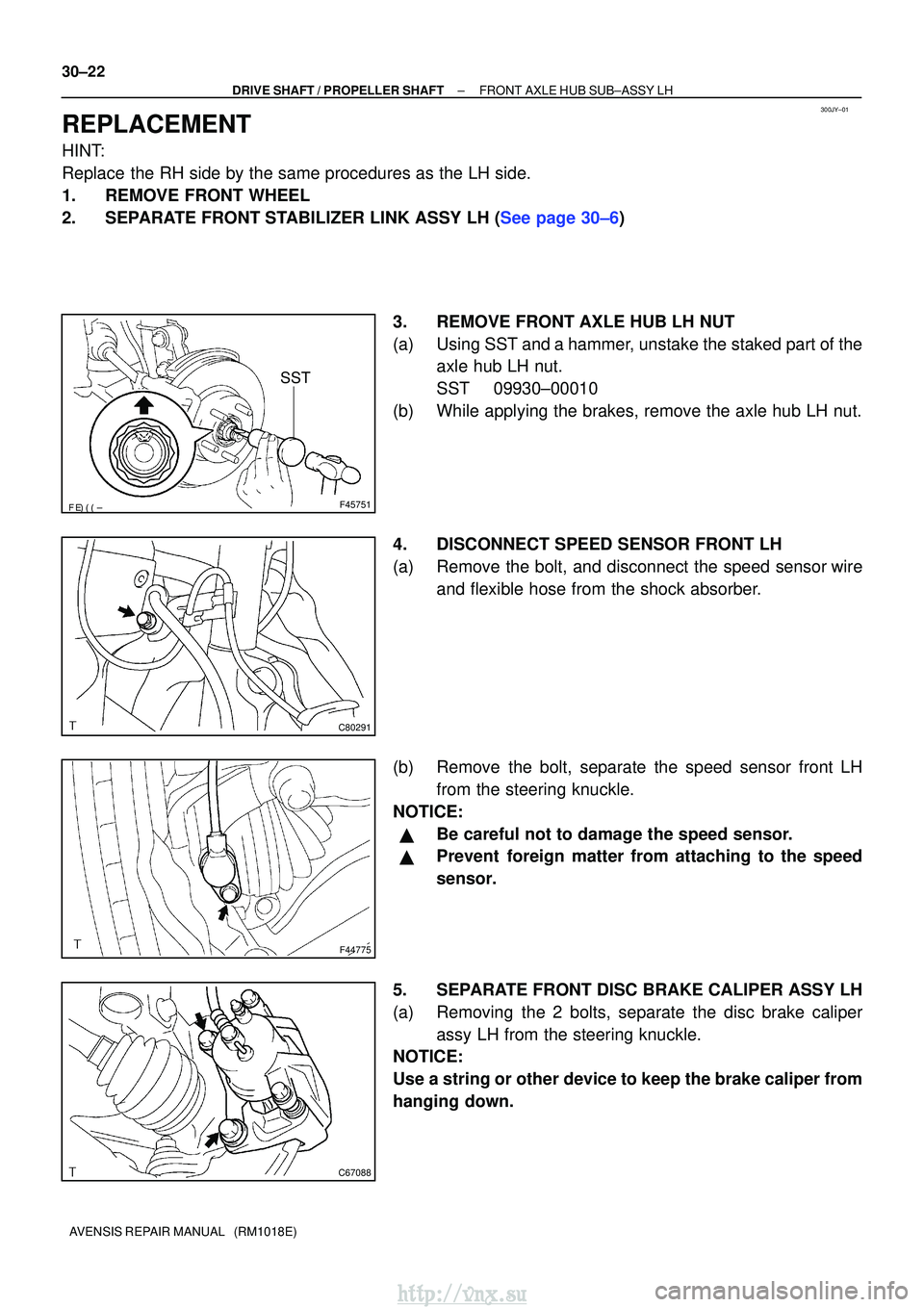 TOYOTA AVENSIS 2003 Service Repair Manual 300JY±01
F45751
SST
C80291
F44775
C67088
30±22
±
DRIVE SHAFT / PROPELLER SHAFT FRONT AXLE HUB SUB±ASSY LH
AVENSIS REPAIR MANUAL (RM1018E)
REPLACEMENT
HINT:
Replace the RH side by the same TOYOTA AVENSIS 2003 Service Repair Manual 300JY±01
F45751
SST
C80291
F44775
C67088
30±22
±
DRIVE SHAFT / PROPELLER SHAFT FRONT AXLE HUB SUB±ASSY LH
AVENSIS REPAIR MANUAL (RM1018E)
REPLACEMENT
HINT:
Replace the RH side by the same