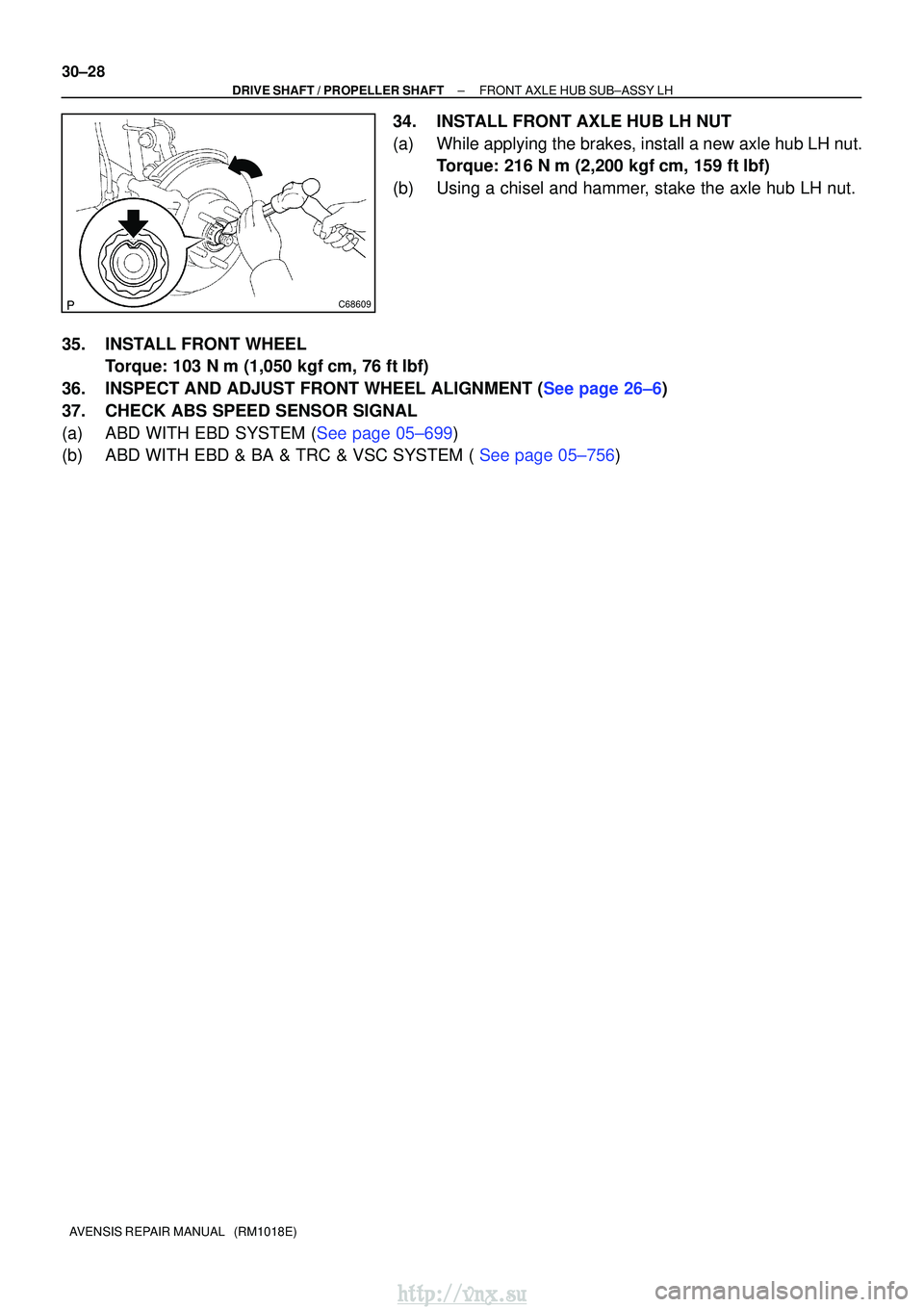 TOYOTA AVENSIS 2003  Service Repair Manual C68609
30±28
±
DRIVE SHAFT / PROPELLER SHAFT FRONT AXLE HUB SUB±ASSY LH
AVENSIS REPAIR MANUAL   (RM1018E)
34. INSTALL FRONT AXLE HUB LH NUT
(a) While applying the brakes, install a new axle hub LH 
