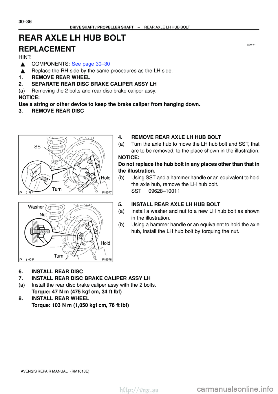 TOYOTA AVENSIS 2003 Service Repair Manual 300K0±01
F45577
Hold
Turn
SST
F45578
Hold
Turn
Nut
Washer
30±36
±
DRIVE SHAFT / PROPELLER SHAFT REAR AXLE LH HUB BOLT
AVENSIS REPAIR MANUAL (RM1018E)
REAR AXLE LH HUB BOLT
REPLACEMENT TOYOTA AVENSIS 2003 Service Repair Manual 300K0±01
F45577
Hold
Turn
SST
F45578
Hold
Turn
Nut
Washer
30±36
±
DRIVE SHAFT / PROPELLER SHAFT REAR AXLE LH HUB BOLT
AVENSIS REPAIR MANUAL (RM1018E)
REAR AXLE LH HUB BOLT
REPLACEMENT