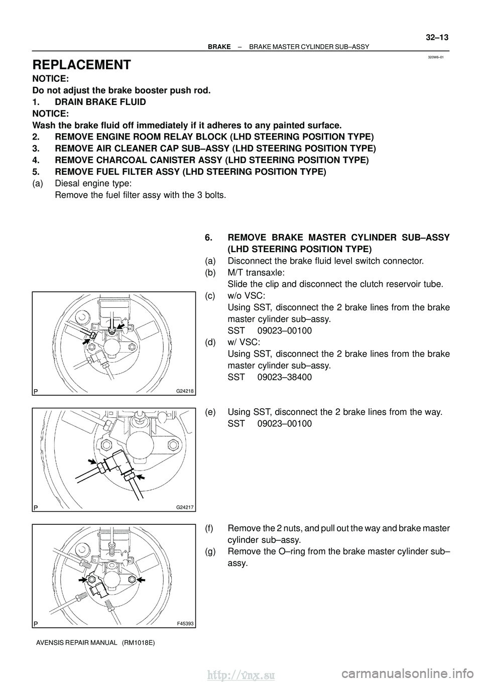 TOYOTA AVENSIS 2003 Service Repair Manual 320W6±01
G24218
G24217
F45393
±
BRAKE BRAKE MASTER CYLINDER SUB±ASSY
32±13
AVENSIS REPAIR MANUAL (RM1018E)
REPLACEMENT
NOTICE:
Do not adjust the brake booster push rod.
1. DRAIN BRAKE FLUID
NOTI TOYOTA AVENSIS 2003 Service Repair Manual 320W6±01
G24218
G24217
F45393
±
BRAKE BRAKE MASTER CYLINDER SUB±ASSY
32±13
AVENSIS REPAIR MANUAL (RM1018E)
REPLACEMENT
NOTICE:
Do not adjust the brake booster push rod.
1. DRAIN BRAKE FLUID
NOTI