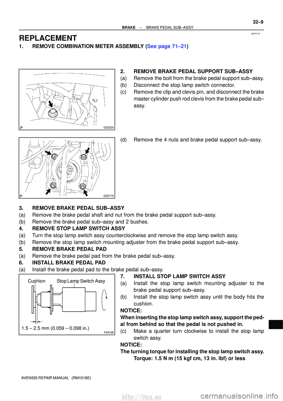 TOYOTA AVENSIS 2003 Service Repair Manual 320VT±01
G23220
G23175
F43108
Stop Lamp Switch Assy
Cushion
1.5 ± 2.5 mm (0.059 ± 0.098 in.)
±
BRAKE BRAKE PEDAL SUB±ASSY
32±9
AVENSIS REPAIR MANUAL (RM1018E)
REPLACEMENT
1.REMOVE COMBINATION TOYOTA AVENSIS 2003 Service Repair Manual 320VT±01
G23220
G23175
F43108
Stop Lamp Switch Assy
Cushion
1.5 ± 2.5 mm (0.059 ± 0.098 in.)
±
BRAKE BRAKE PEDAL SUB±ASSY
32±9
AVENSIS REPAIR MANUAL (RM1018E)
REPLACEMENT
1.REMOVE COMBINATION