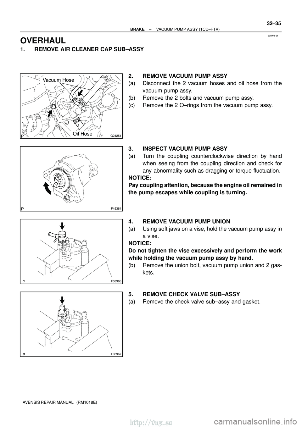 TOYOTA AVENSIS 2003 Service Repair Manual 320W2±01
G24251
Vacuum Hose
Oil Hose
F45364
F08966
F08967
±
BRAKE VACUUM PUMP ASSY (1CD±FTV)
32±35
AVENSIS REPAIR MANUAL (RM1018E)
OVERHAUL
1. REMOVE AIR CLEANER CAP SUB±ASSY
2. REMOVE VACUUM P TOYOTA AVENSIS 2003 Service Repair Manual 320W2±01
G24251
Vacuum Hose
Oil Hose
F45364
F08966
F08967
±
BRAKE VACUUM PUMP ASSY (1CD±FTV)
32±35
AVENSIS REPAIR MANUAL (RM1018E)
OVERHAUL
1. REMOVE AIR CLEANER CAP SUB±ASSY
2. REMOVE VACUUM P