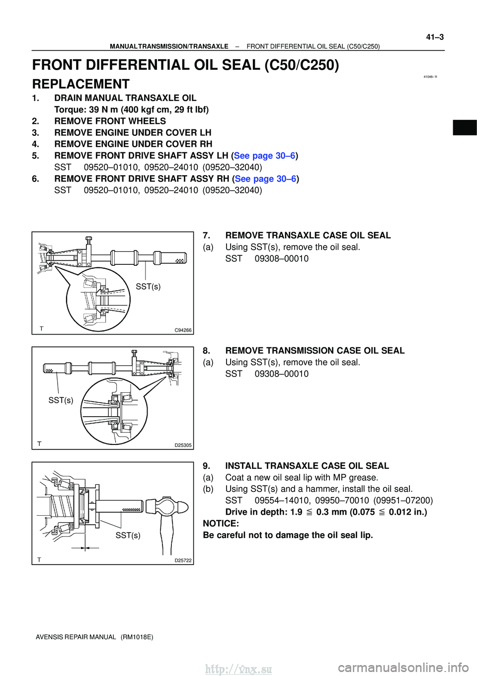 TOYOTA AVENSIS 2003 Service Repair Manual 41046±11
C94266
SST(s)
D25305
SST(s)
D25722
SST(s)
±
MANUAL TRANSMISSION/TRANSAXLE FRONT DIFFERENTIAL OIL SEAL (C50/C250)
41±3
AVENSIS REPAIR MANUAL (RM1018E)
FRONT DIFFERENTIAL OIL SEAL (C50/C25 TOYOTA AVENSIS 2003 Service Repair Manual 41046±11
C94266
SST(s)
D25305
SST(s)
D25722
SST(s)
±
MANUAL TRANSMISSION/TRANSAXLE FRONT DIFFERENTIAL OIL SEAL (C50/C250)
41±3
AVENSIS REPAIR MANUAL (RM1018E)
FRONT DIFFERENTIAL OIL SEAL (C50/C25