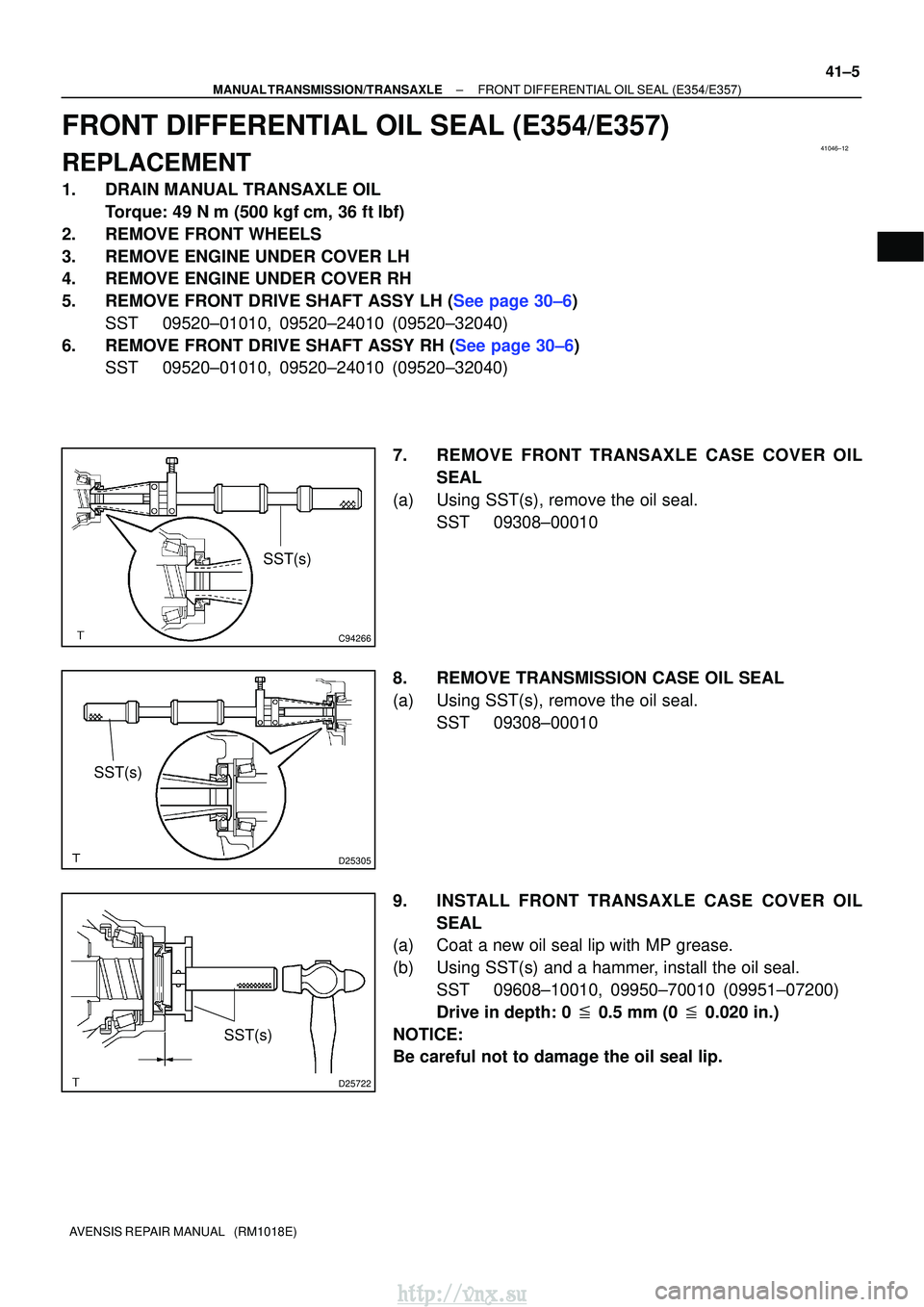 TOYOTA AVENSIS 2003 Service Repair Manual 41046±12
C94266
SST(s)
D25305
SST(s)
D25722
SST(s)
±
MANUAL TRANSMISSION/TRANSAXLE FRONT DIFFERENTIAL OIL SEAL (E354/E357)
41±5
AVENSIS REPAIR MANUAL (RM1018E)
FRONT DIFFERENTIAL OIL SEAL (E354/E TOYOTA AVENSIS 2003 Service Repair Manual 41046±12
C94266
SST(s)
D25305
SST(s)
D25722
SST(s)
±
MANUAL TRANSMISSION/TRANSAXLE FRONT DIFFERENTIAL OIL SEAL (E354/E357)
41±5
AVENSIS REPAIR MANUAL (RM1018E)
FRONT DIFFERENTIAL OIL SEAL (E354/E