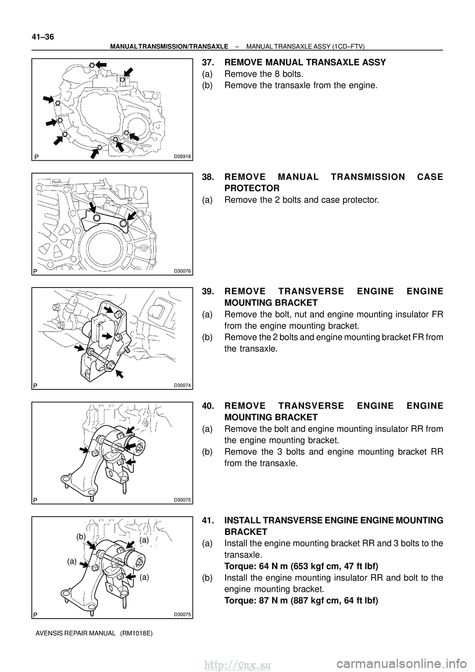 TOYOTA AVENSIS 2003 Service Repair Manual D26918
D30076
D30074
D30075
D30075
(b)
(a)
(a)
(a)
41±36
±
MANUAL TRANSMISSION/TRANSAXLE MANUAL TRANSAXLE ASSY (1CD±FTV)
AVENSIS REPAIR MANUAL (RM1018E)
37. REMOVE MANUAL TRANSAXLE ASSY
(a) Remov TOYOTA AVENSIS 2003 Service Repair Manual D26918
D30076
D30074
D30075
D30075
(b)
(a)
(a)
(a)
41±36
±
MANUAL TRANSMISSION/TRANSAXLE MANUAL TRANSAXLE ASSY (1CD±FTV)
AVENSIS REPAIR MANUAL (RM1018E)
37. REMOVE MANUAL TRANSAXLE ASSY
(a) Remov