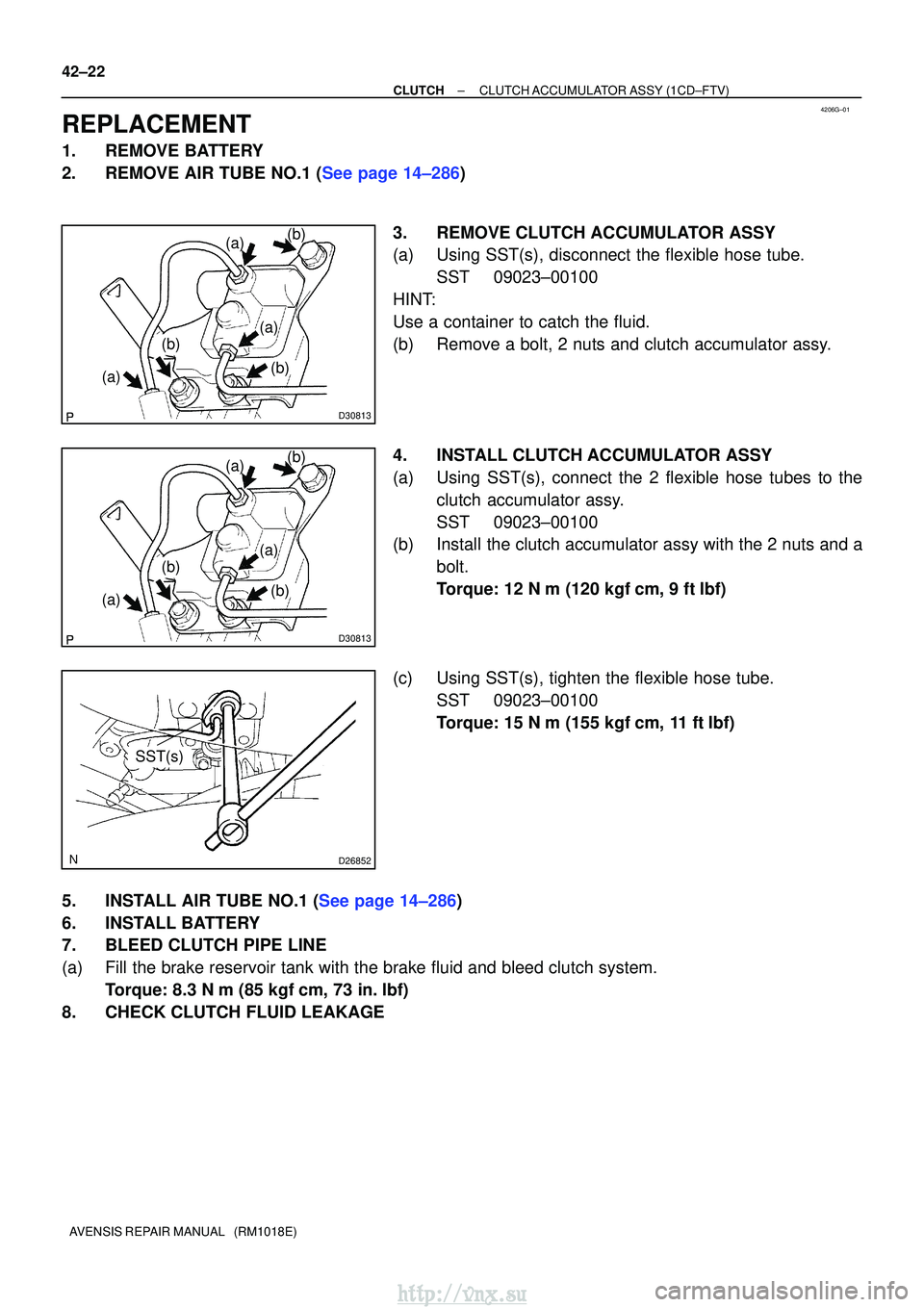 TOYOTA AVENSIS 2003 Service Repair Manual 4206G±01
D30813
(a)
(a) (b)(b)
(a)
(b)
D30813
(a)
(a) (b)(b)
(a)
(b)
D26852
SST(s)
42±22
±
CLUTCH CLUTCH ACCUMULATOR ASSY (1CD±FTV)
AVENSIS REPAIR MANUAL (RM1018E)
REPLACEMENT
1. REMOVE BATTERY TOYOTA AVENSIS 2003 Service Repair Manual 4206G±01
D30813
(a)
(a) (b)(b)
(a)
(b)
D30813
(a)
(a) (b)(b)
(a)
(b)
D26852
SST(s)
42±22
±
CLUTCH CLUTCH ACCUMULATOR ASSY (1CD±FTV)
AVENSIS REPAIR MANUAL (RM1018E)
REPLACEMENT
1. REMOVE BATTERY