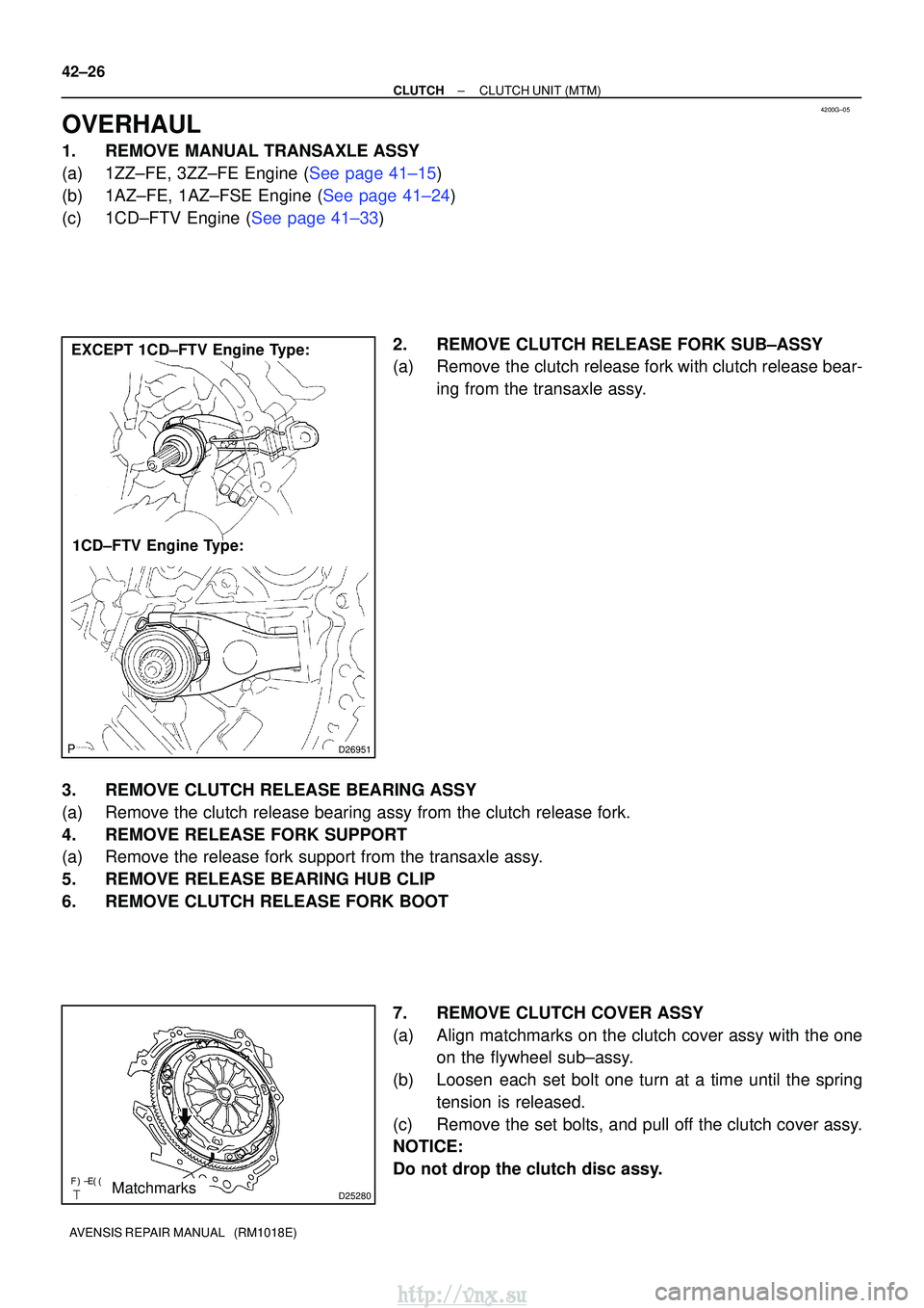 TOYOTA AVENSIS 2003 Service Repair Manual 4200G±05
D26951
EXCEPT 1CD±FTV Engine Type:1CD±FTV Engine Type:
D25280Matchmarks
42±26
±
CLUTCH CLUTCH UNIT (MTM)
AVENSIS REPAIR MANUAL (RM1018E)
OVERHAUL
1. REMOVE MANUAL TRANSAXLE ASSY
TOYOTA AVENSIS 2003 Service Repair Manual 4200G±05
D26951
EXCEPT 1CD±FTV Engine Type:1CD±FTV Engine Type:
D25280Matchmarks
42±26
±
CLUTCH CLUTCH UNIT (MTM)
AVENSIS REPAIR MANUAL (RM1018E)
OVERHAUL
1. REMOVE MANUAL TRANSAXLE ASSY